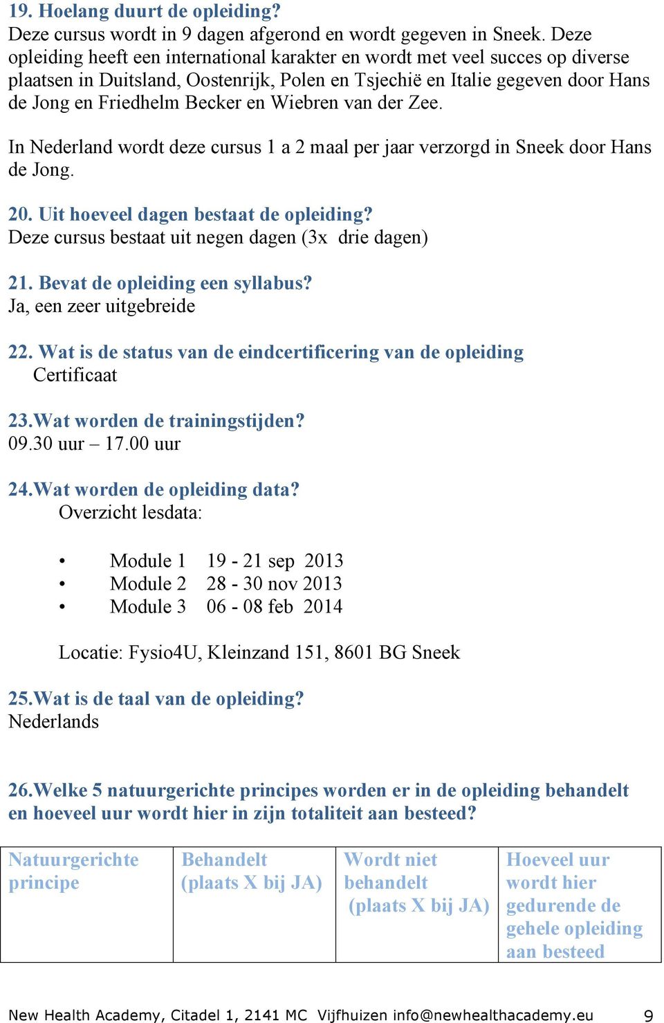 Wiebren van der Zee. In Nederland wordt deze cursus 1 a 2 maal per jaar verzorgd in Sneek door Hans de Jong. 20. Uit hoeveel dagen bestaat de opleiding?