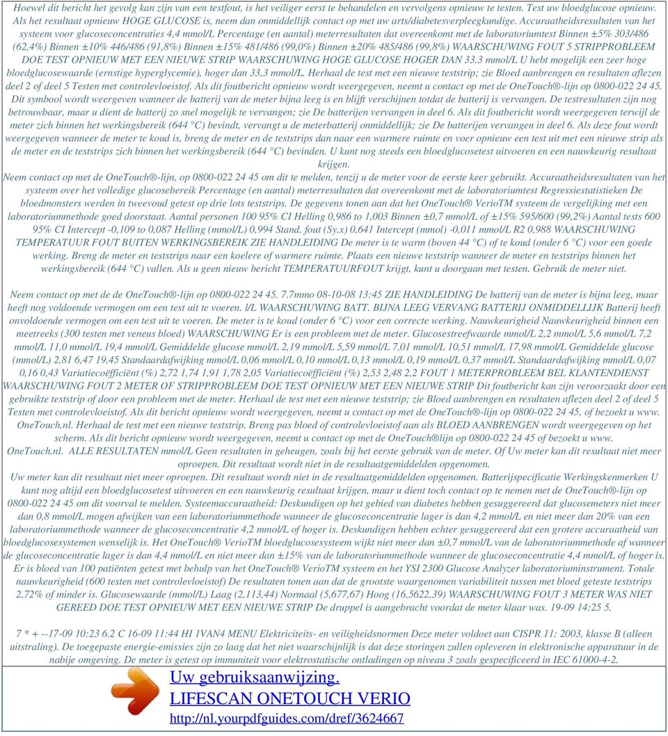 Accuraatheidsresultaten van het systeem voor glucoseconcentraties 4,4 mmol/l Percentage (en aantal) meterresultaten dat overeenkomt met de laboratoriumtest Binnen ±5% 303/486 (62,4%) Binnen ±10%