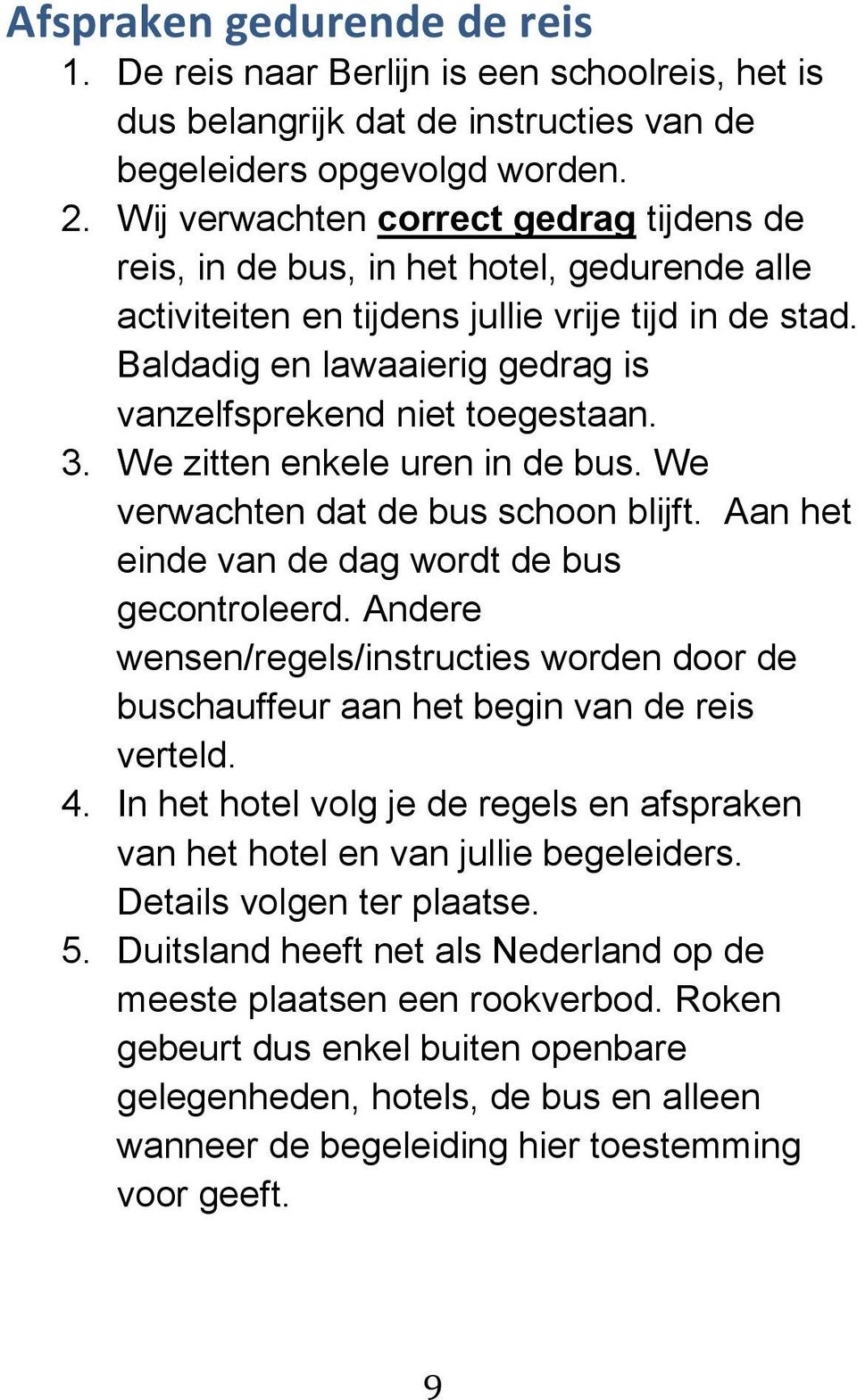 Baldadig en lawaaierig gedrag is vanzelfsprekend niet toegestaan. 3. We zitten enkele uren in de bus. We verwachten dat de bus schoon blijft. Aan het einde van de dag wordt de bus gecontroleerd.