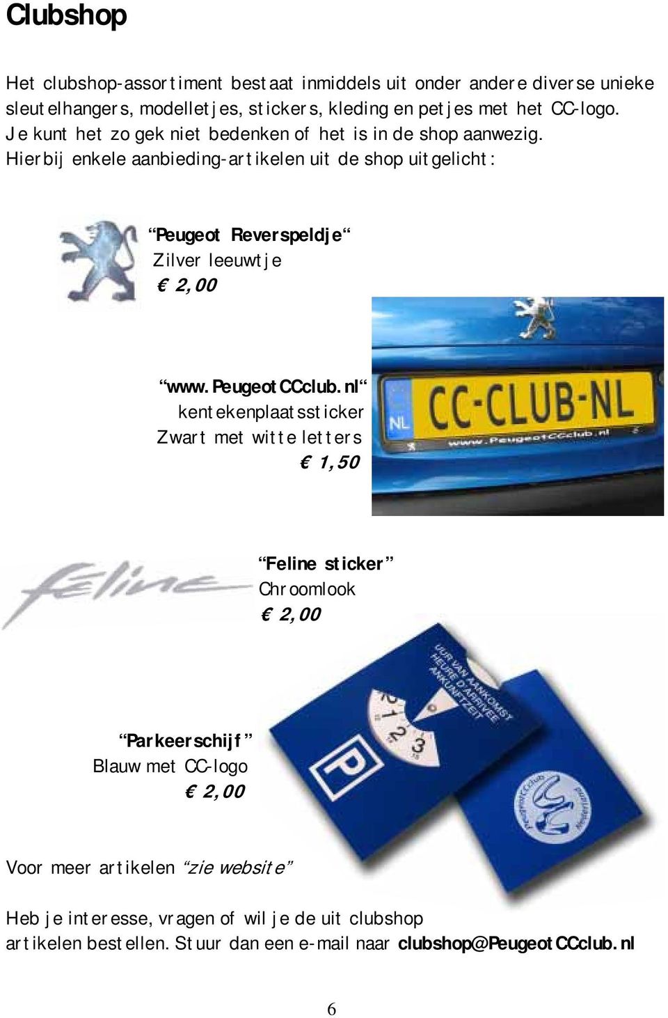 Hierbij enkele aanbieding-artikelen uit de shop uitgelicht: Peugeot Reverspeldje Zilver leeuwtje 2,00 www.peugeotccclub.