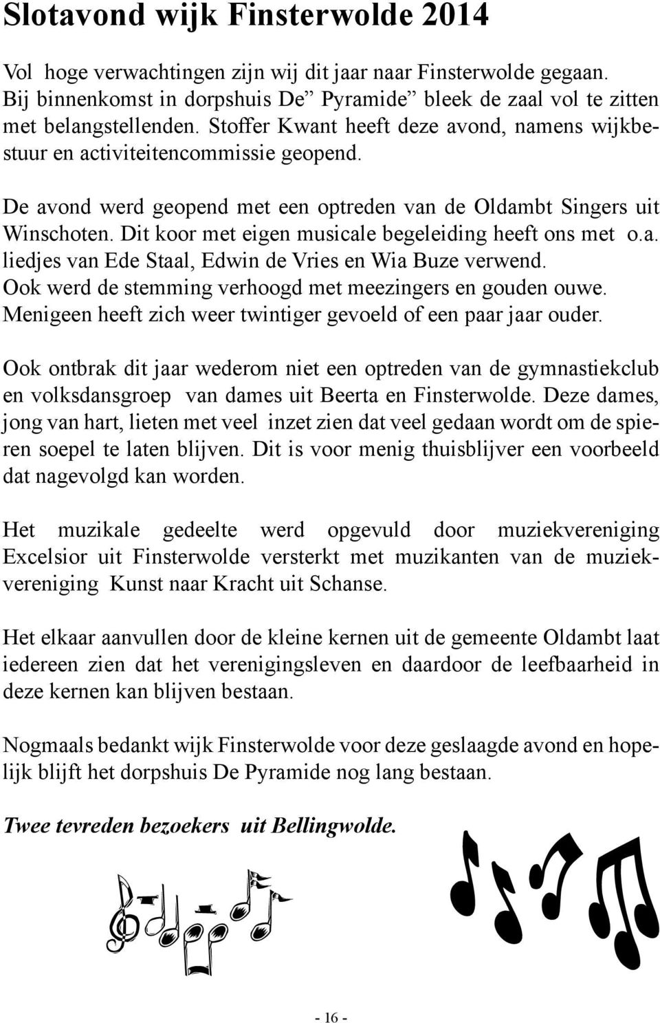 Dit koor met eigen musicale begeleiding heeft ons met o.a. liedjes van Ede Staal, Edwin de Vries en Wia Buze verwend. Ook werd de stemming verhoogd met meezingers en gouden ouwe.