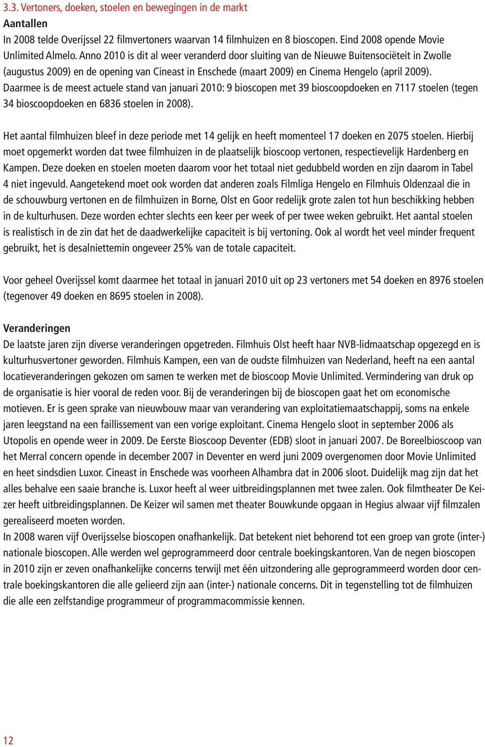 Daarmee is de meest actuele stand van januari 2010: 9 bioscopen met 39 bioscoopdoeken en 7117 stoelen (tegen 34 bioscoopdoeken en 6836 stoelen in 2008).