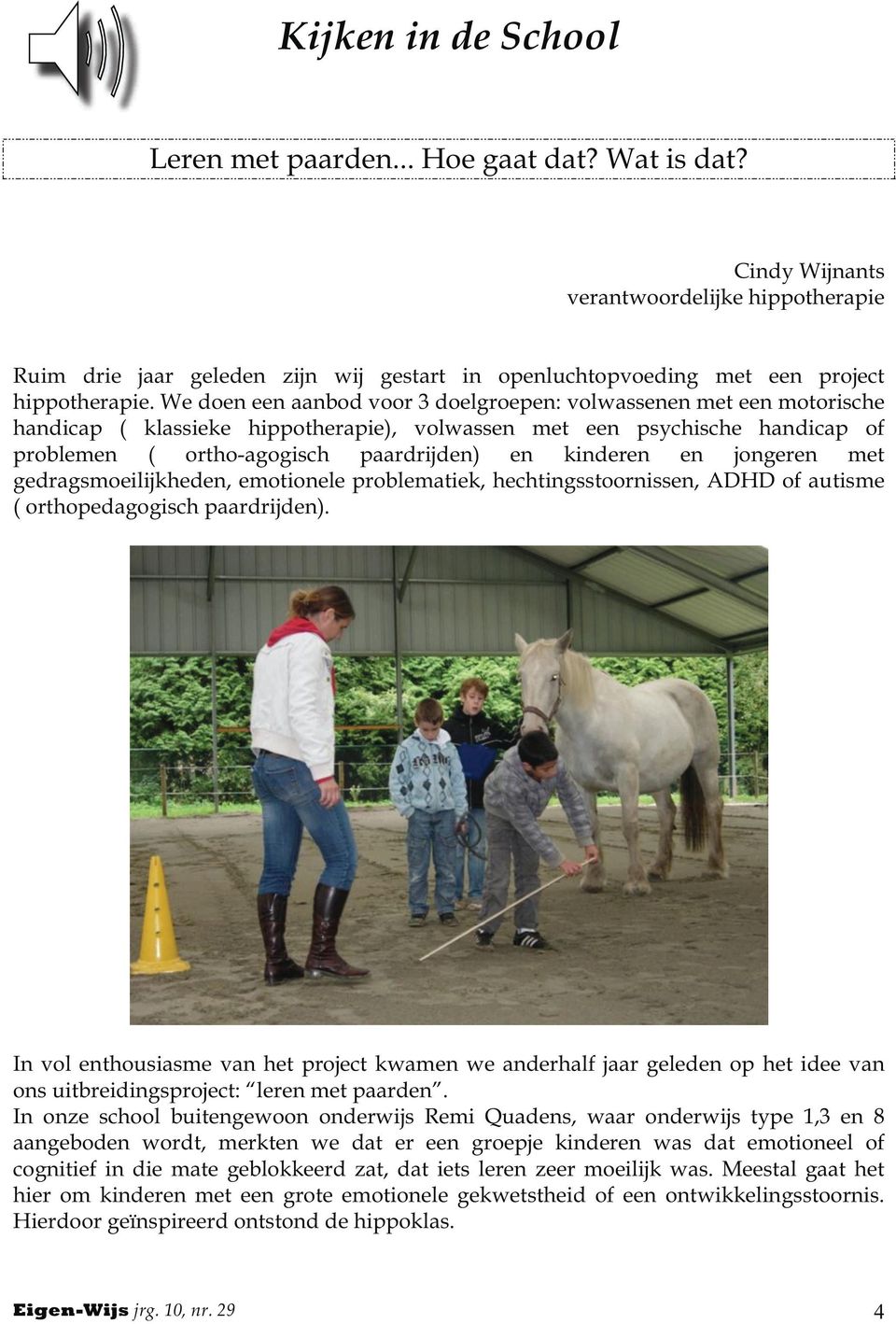 We doen een aanbod voor 3 doelgroepen: volwassenen met een motorische handicap ( klassieke hippotherapie), volwassen met een psychische handicap of problemen ( ortho-agogisch paardrijden) en kinderen