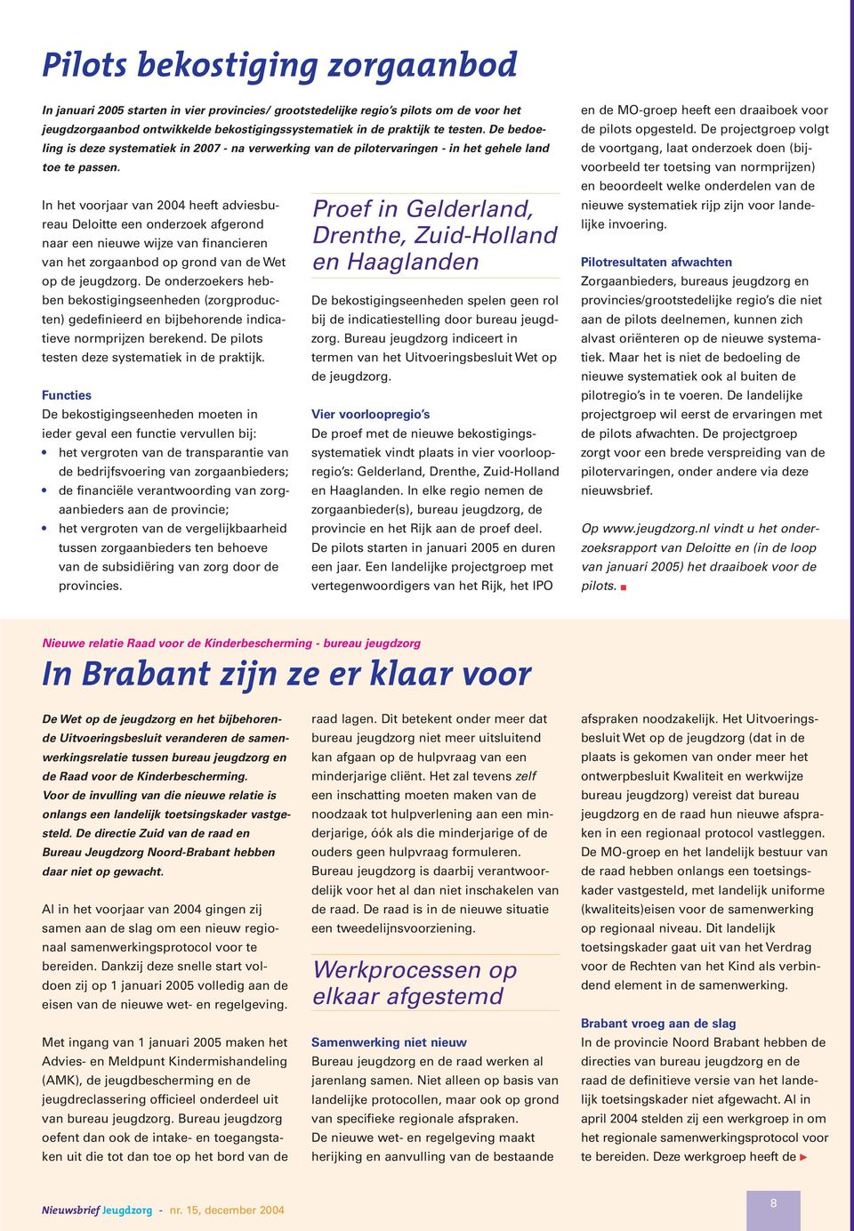 In het voorjaar van 2004 heeft adviesbureau Deloitte een onderzoek afgerond naar een nieuwe wijze van financieren van het zorgaanbod op grond van de Wet op de jeugdzorg.