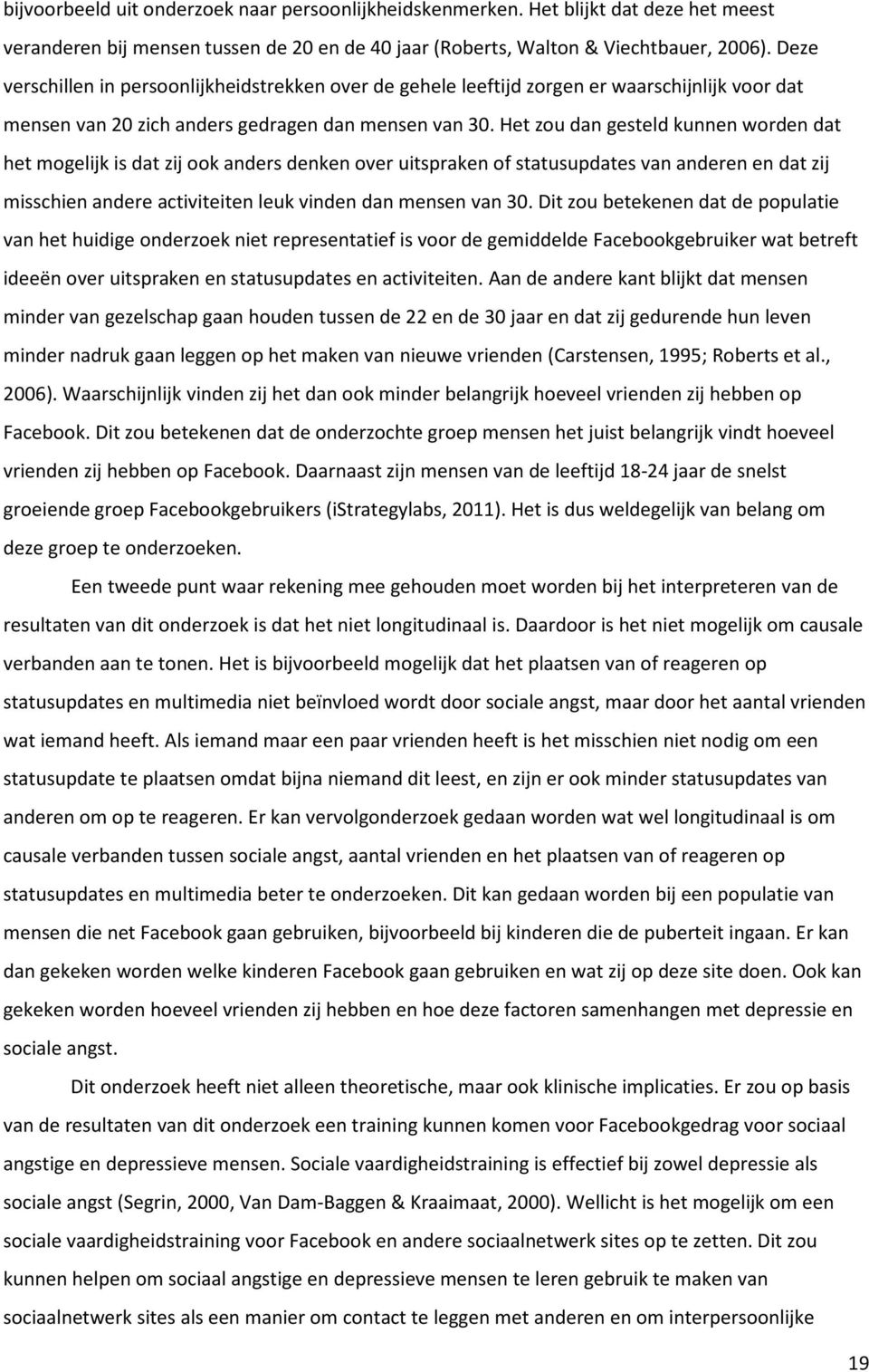 Het zou dan gesteld kunnen worden dat het mogelijk is dat zij ook anders denken over uitspraken of statusupdates van anderen en dat zij misschien andere activiteiten leuk vinden dan mensen van 30.