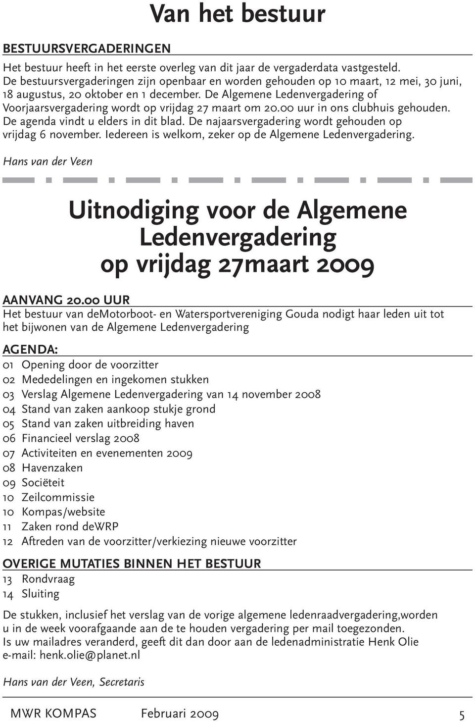 De Algemene Ledenvergadering of Voorjaarsvergadering wordt op vrijdag 27 maart om 20.00 uur in ons clubhuis gehouden. De agenda vindt u elders in dit blad.