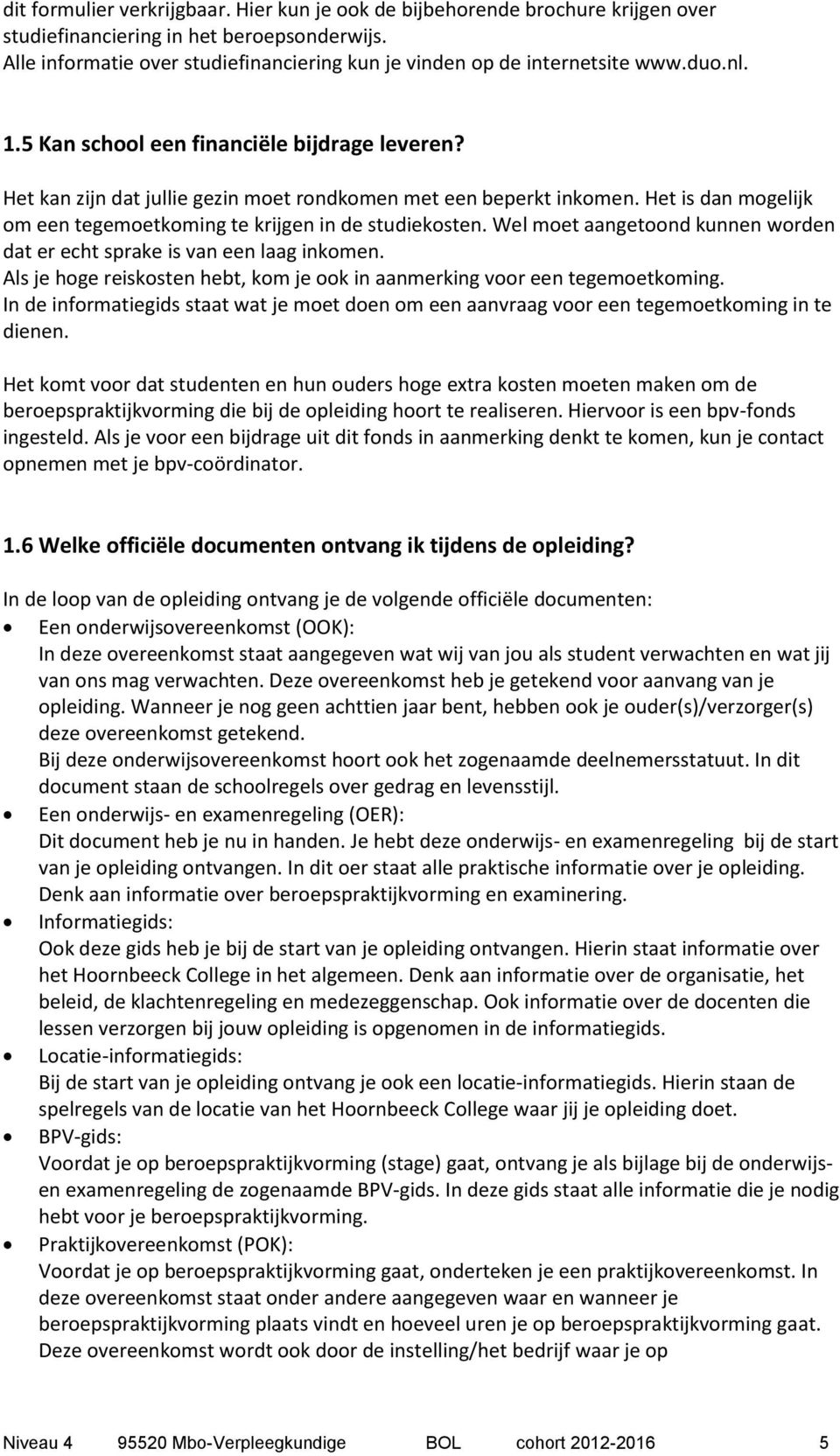 Het kan zijn dat jullie gezin moet rondkomen met een beperkt inkomen. Het is dan mogelijk om een tegemoetkoming te krijgen in de studiekosten.