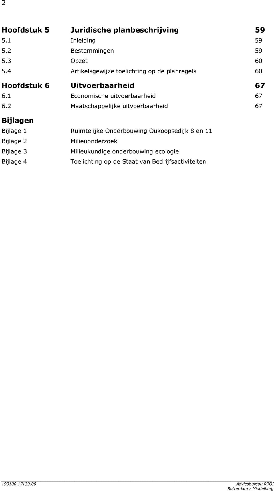 2 Maatschappelijke uitvoerbaarheid 67 Bijlagen Bijlage 1 Ruimtelijke Onderbouwing Oukoopsedijk 8 en 11 Bijlage 2