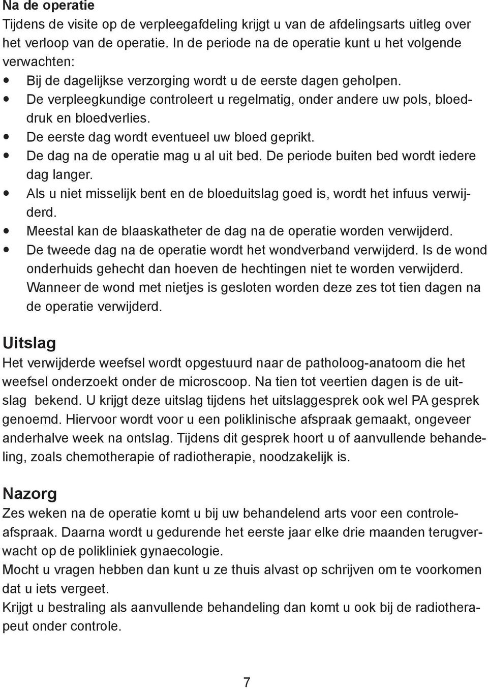 De verpleegkundige controleert u regelmatig, onder andere uw pols, bloeddruk en bloedverlies. De eerste dag wordt eventueel uw bloed geprikt. De dag na de operatie mag u al uit bed.