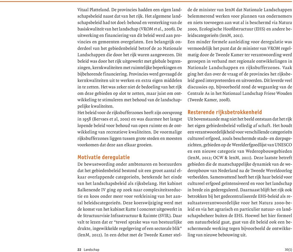 De uitwerking en financiering van dit beleid werd aan provincies en gemeenten overgelaten.