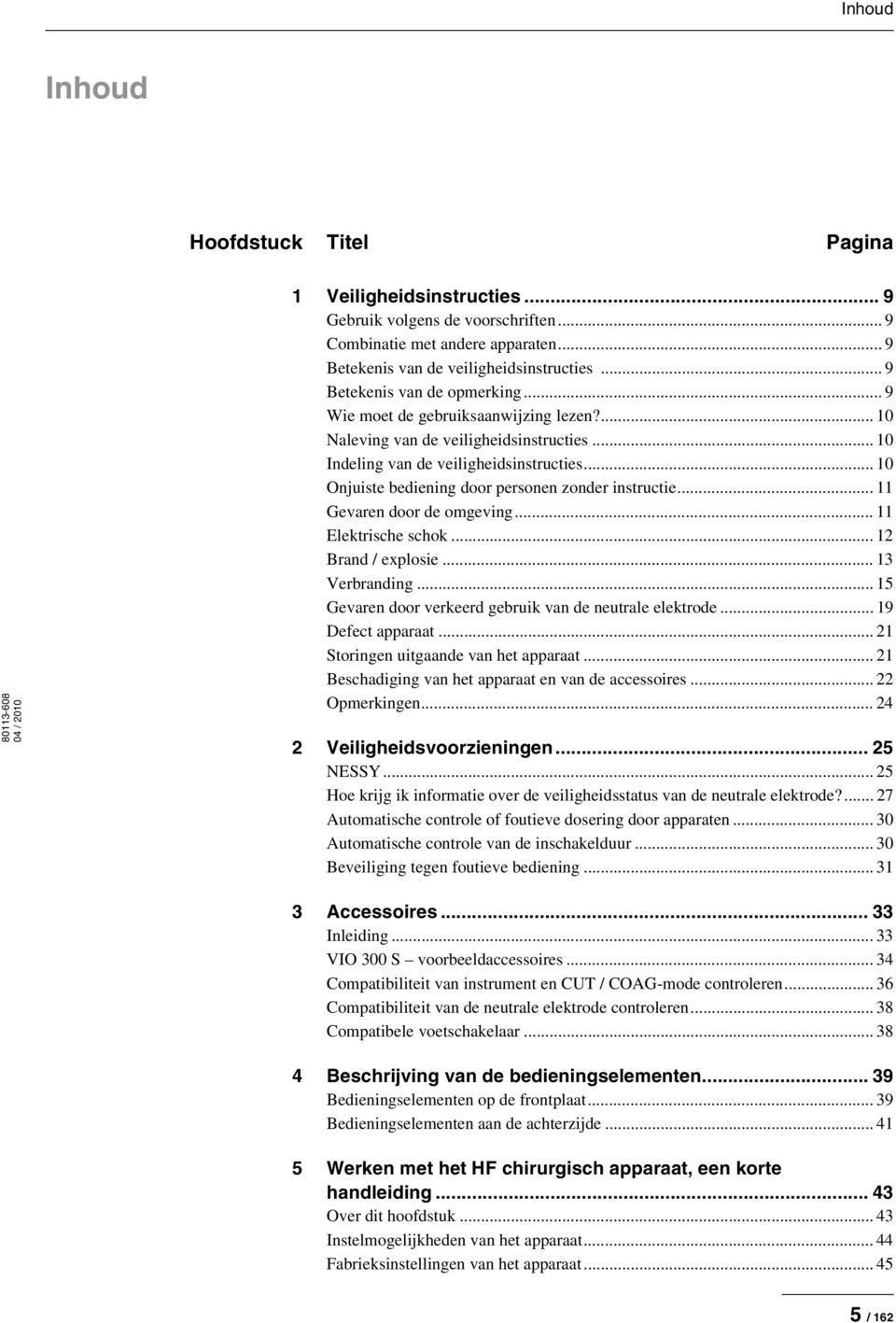 .. 10 Onjuiste bediening door personen zonder instructie... 11 Gevaren door de omgeving... 11 Elektrische schok... 12 Brand / explosie... 13 Verbranding.