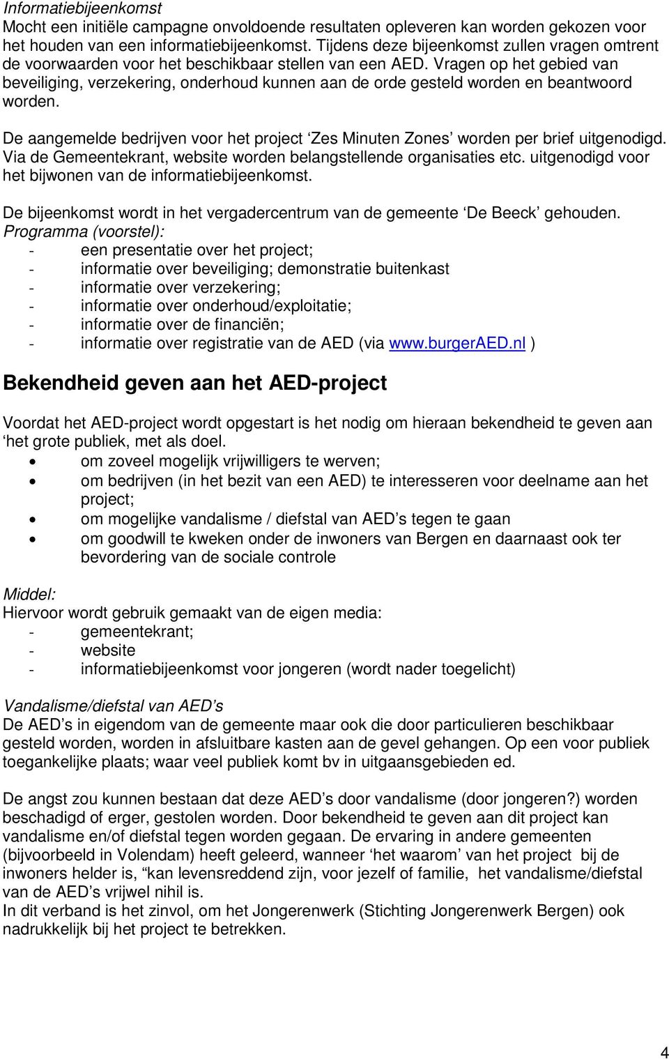 Vragen op het gebied van beveiliging, verzekering, onderhoud kunnen aan de orde gesteld worden en beantwoord worden.