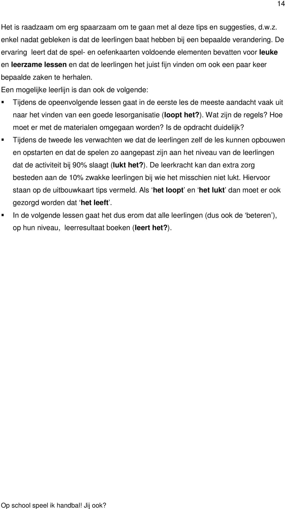 Een mogelijke leerlijn is dan ook de volgende: Tijdens de opeenvolgende lessen gaat in de eerste les de meeste aandacht vaak uit naar het vinden van een goede lesorganisatie (loopt het?).