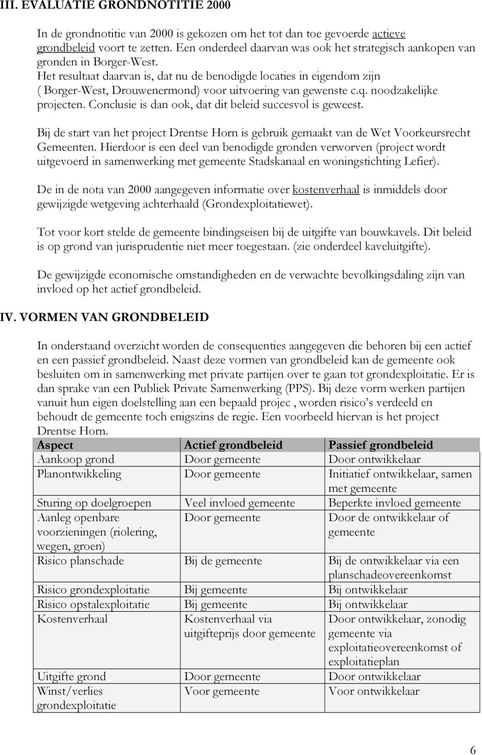 Het resultaat daarvan is, dat nu de benodigde locaties in eigendom zijn ( Borger-West, Drouwenermond) voor uitvoering van gewenste c.q. noodzakelijke projecten.