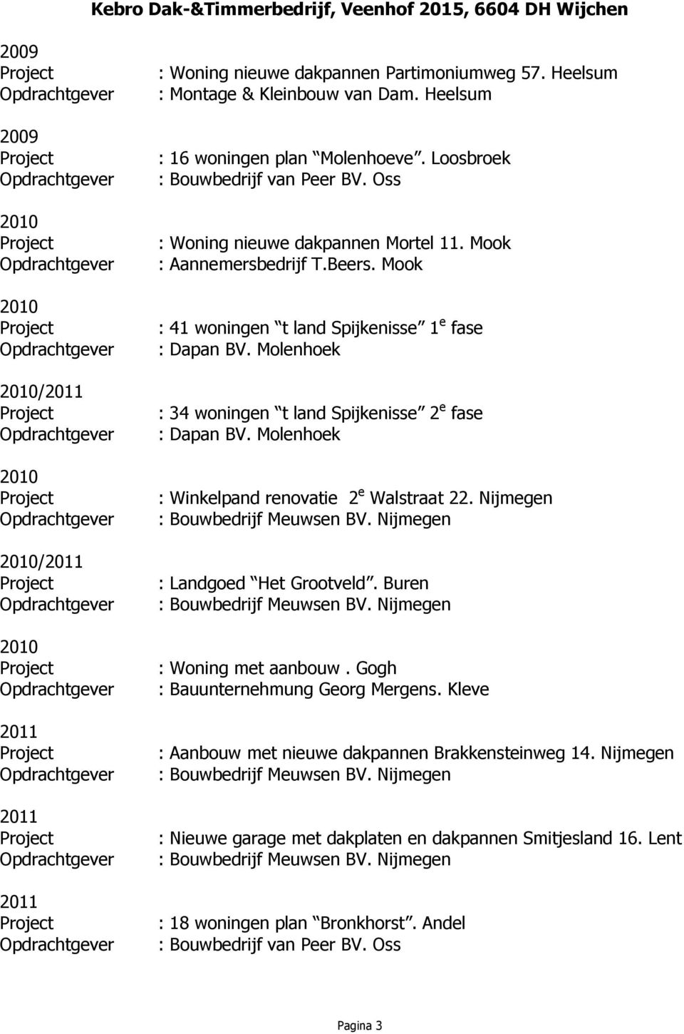 Mook : 41 woningen t land Spijkenisse 1 e fase : 34 woningen t land Spijkenisse 2 e fase : Winkelpand renovatie 2 e Walstraat 22.