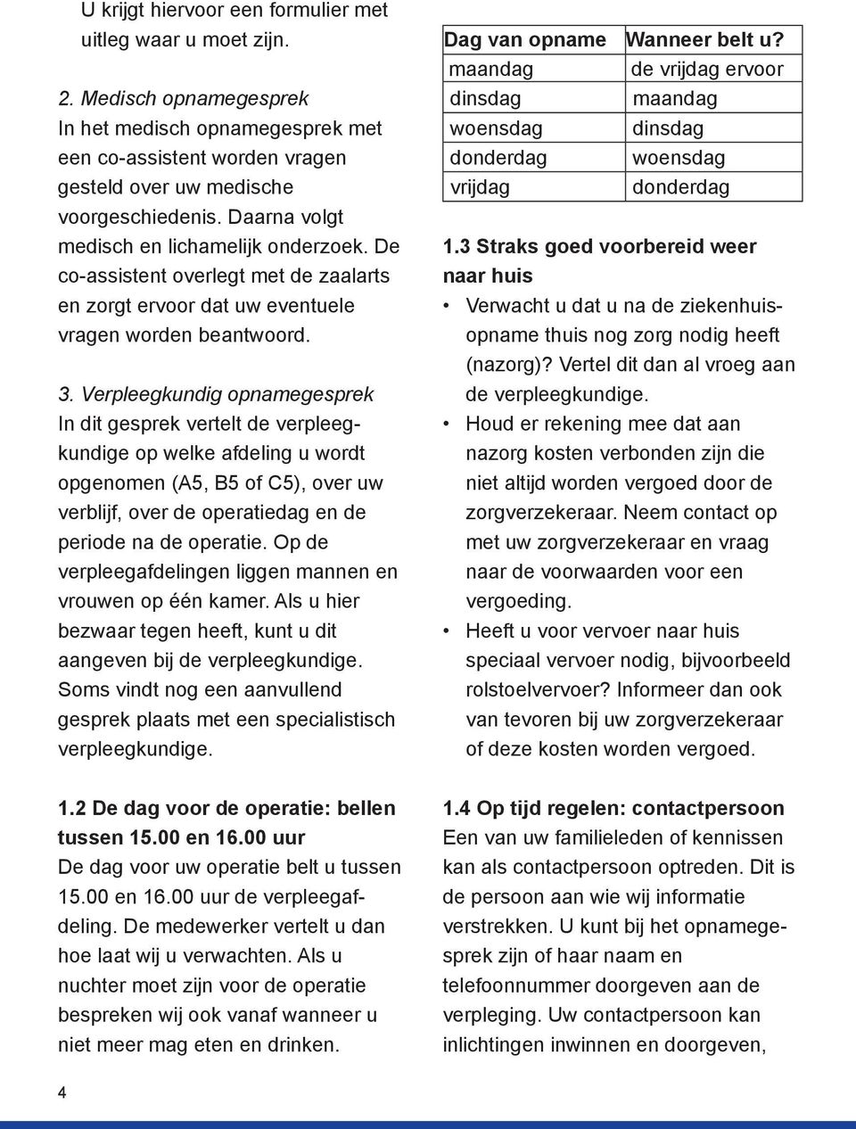 Verpleegkundig opnamegesprek In dit gesprek vertelt de verpleegkundige op welke afdeling u wordt opgenomen (A5, B5 of C5), over uw verblijf, over de operatiedag en de periode na de operatie.