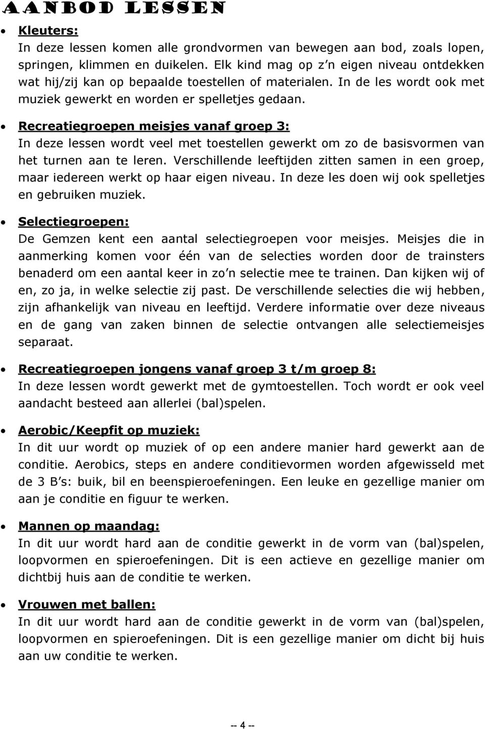 Recreatiegroepen meisjes vanaf groep 3: In deze lessen wordt veel met toestellen gewerkt om zo de basisvormen van het turnen aan te leren.