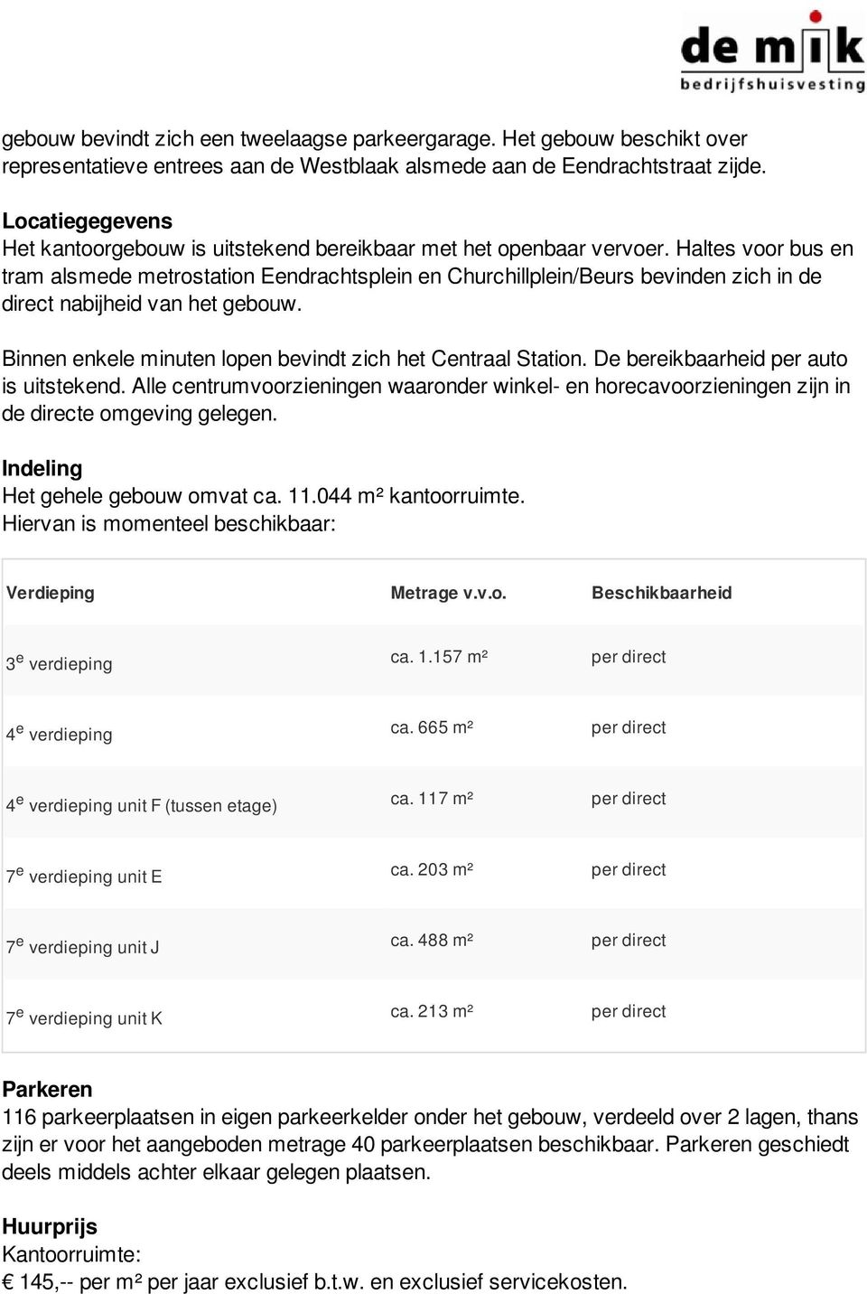 Haltes voor bus en tram alsmede metrostation Eendrachtsplein en Churchillplein/Beurs bevinden zich in de direct nabijheid van het gebouw. Binnen enkele minuten lopen bevindt zich het Centraal Station.