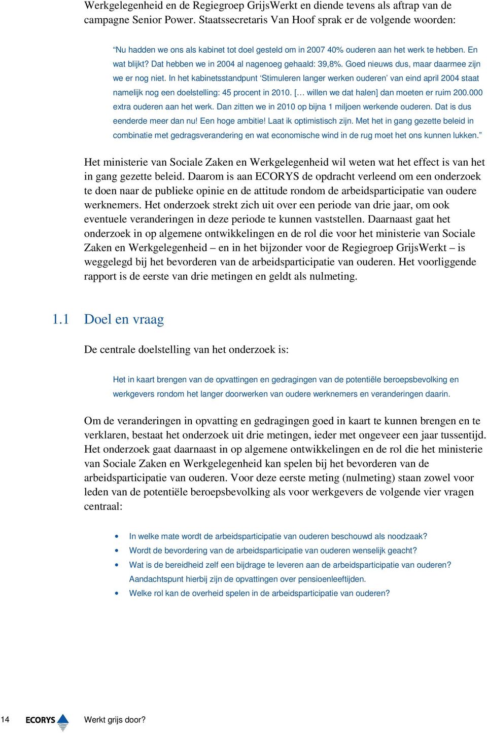 Dat hebben we in 2004 al nagenoeg gehaald: 39,8%. Goed nieuws dus, maar daarmee zijn we er nog niet.