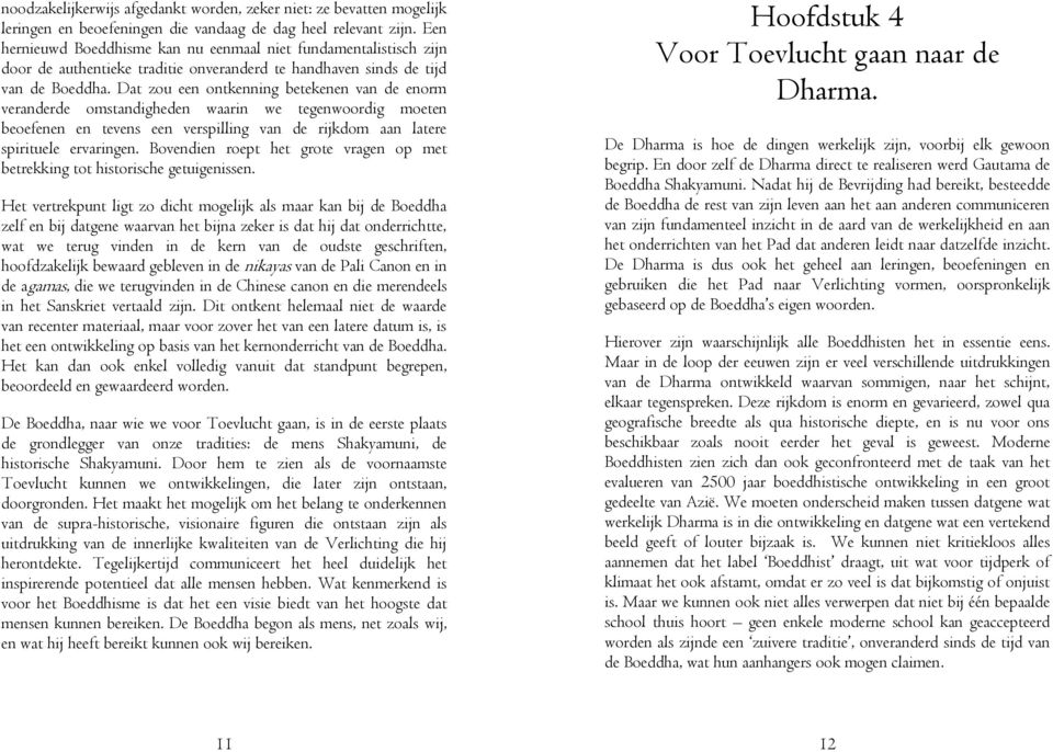 Dat zou een ontkenning betekenen van de enorm veranderde omstandigheden waarin we tegenwoordig moeten beoefenen en tevens een verspilling van de rijkdom aan latere spirituele ervaringen.