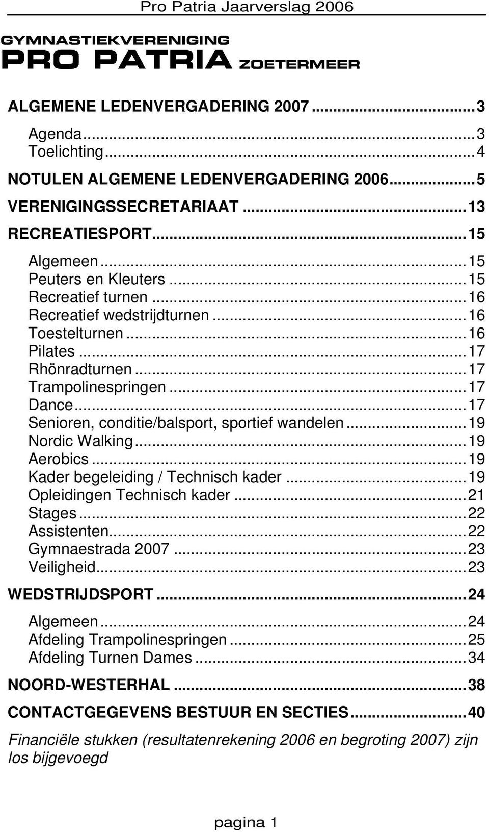 ..19 Nordic Walking...19 Aerobics...19 Kader begeleiding / Technisch kader...19 Opleidingen Technisch kader...21 Stages...22 Assistenten...22 Gymnaestrada 2007...23 Veiligheid...23 WEDSTRIJDSPORT.