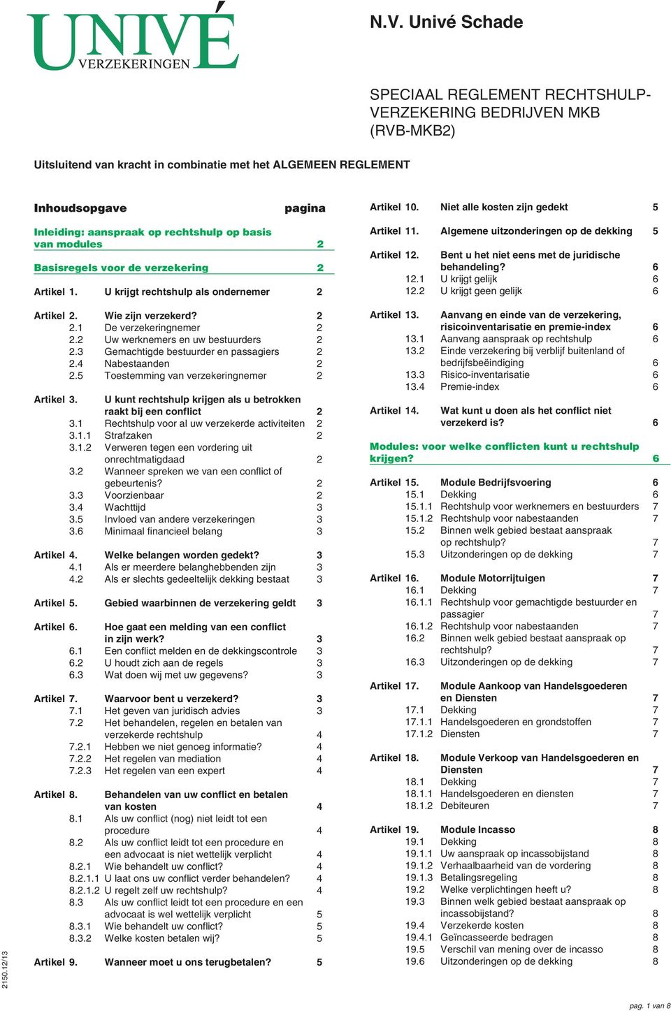 Algemene uitzonderingen op de dekking 5 Artikel 12. Bent u het niet eens met de juridische behandeling? 6 12.1 U krijgt gelijk 6 12.2 U krijgt geen gelijk 6 2150.12/13 Artikel 2. Wie zijn verzekerd?