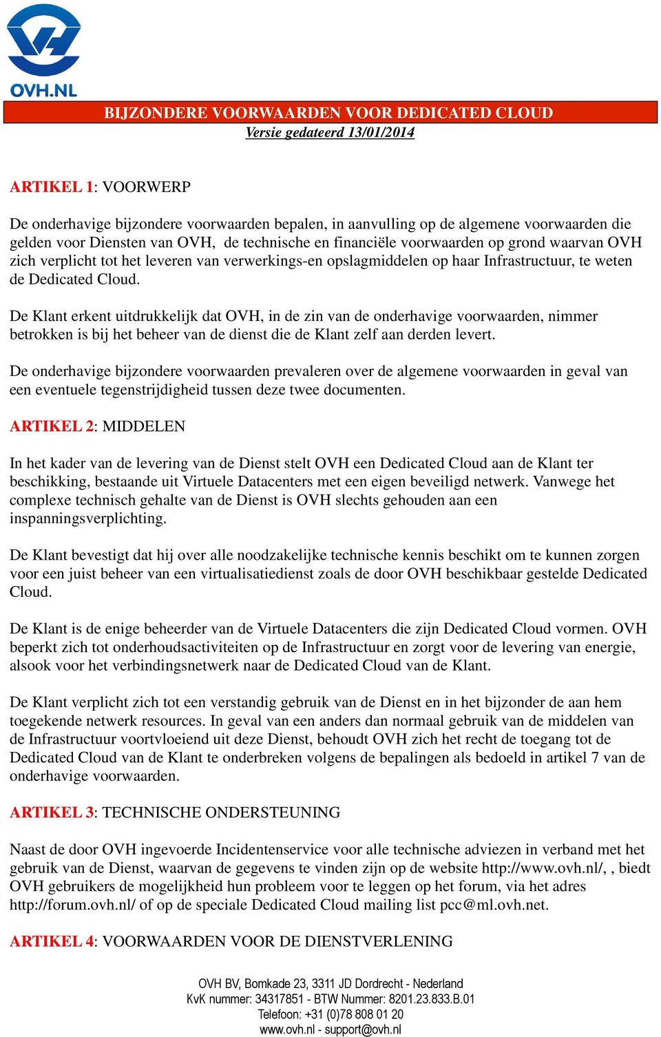 De Klant erkent uitdrukkelijk dat OVH, in de zin van de onderhavige voorwaarden, nimmer betrokken is bij het beheer van de dienst die de Klant zelf aan derden levert.