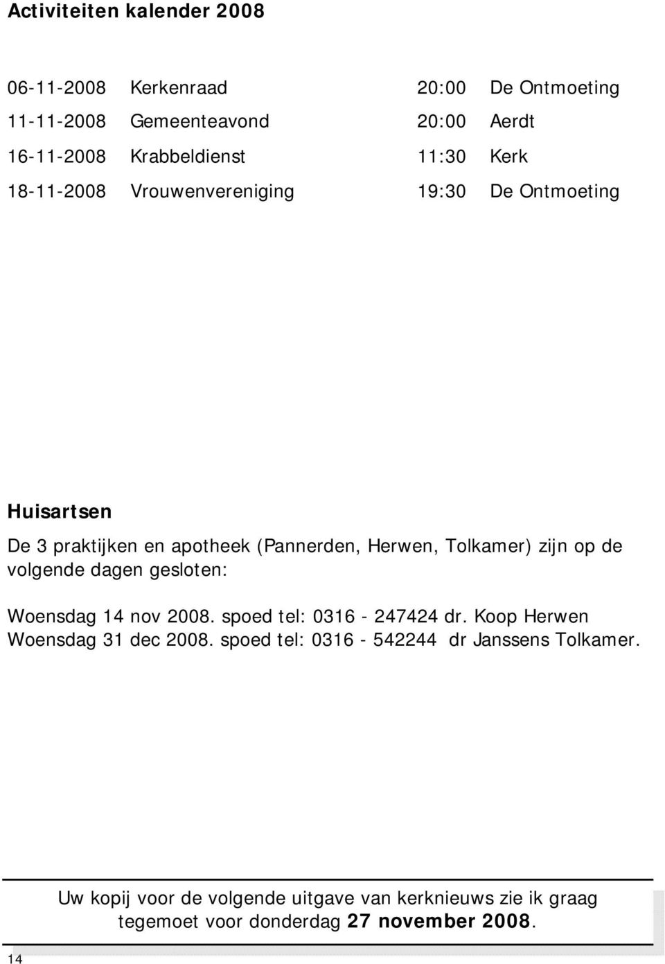 zijn op de volgende dagen gesloten: Woensdag 14 nov 2008. spoed tel: 0316-247424 dr. Koop Herwen Woensdag 31 dec 2008.