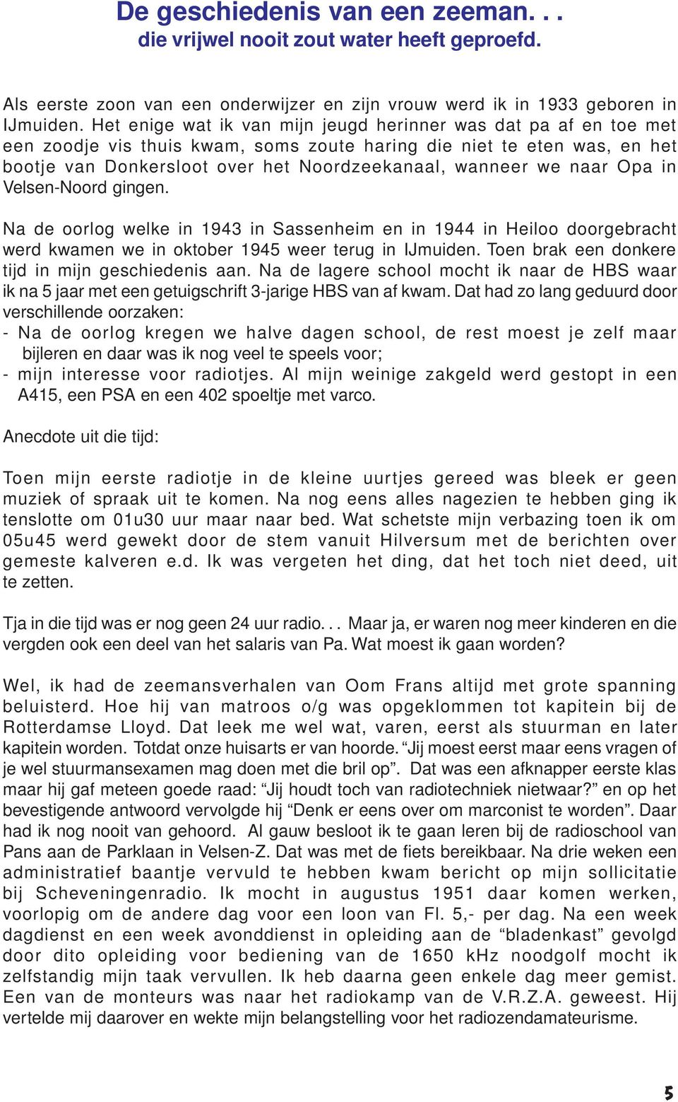 naar Opa in Velsen-Noord gingen. Na de oorlog welke in 1943 in Sassenheim en in 1944 in Heiloo doorgebracht werd kwamen we in oktober 1945 weer terug in IJmuiden.