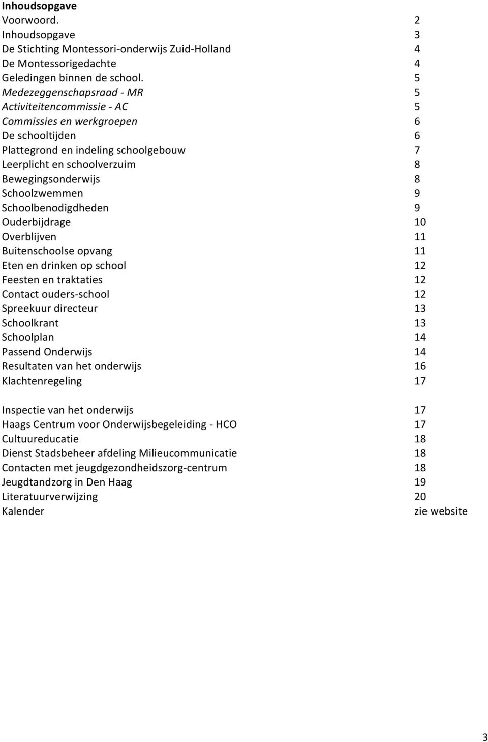 Schoolzwemmen 9 Schoolbenodigdheden 9 Ouderbijdrage 10 Overblijven 11 Buitenschoolseopvang 11 Etenendrinkenopschool 12 Feestenentraktaties 12 ContactoudersWschool 12 Spreekuurdirecteur 13 Schoolkrant