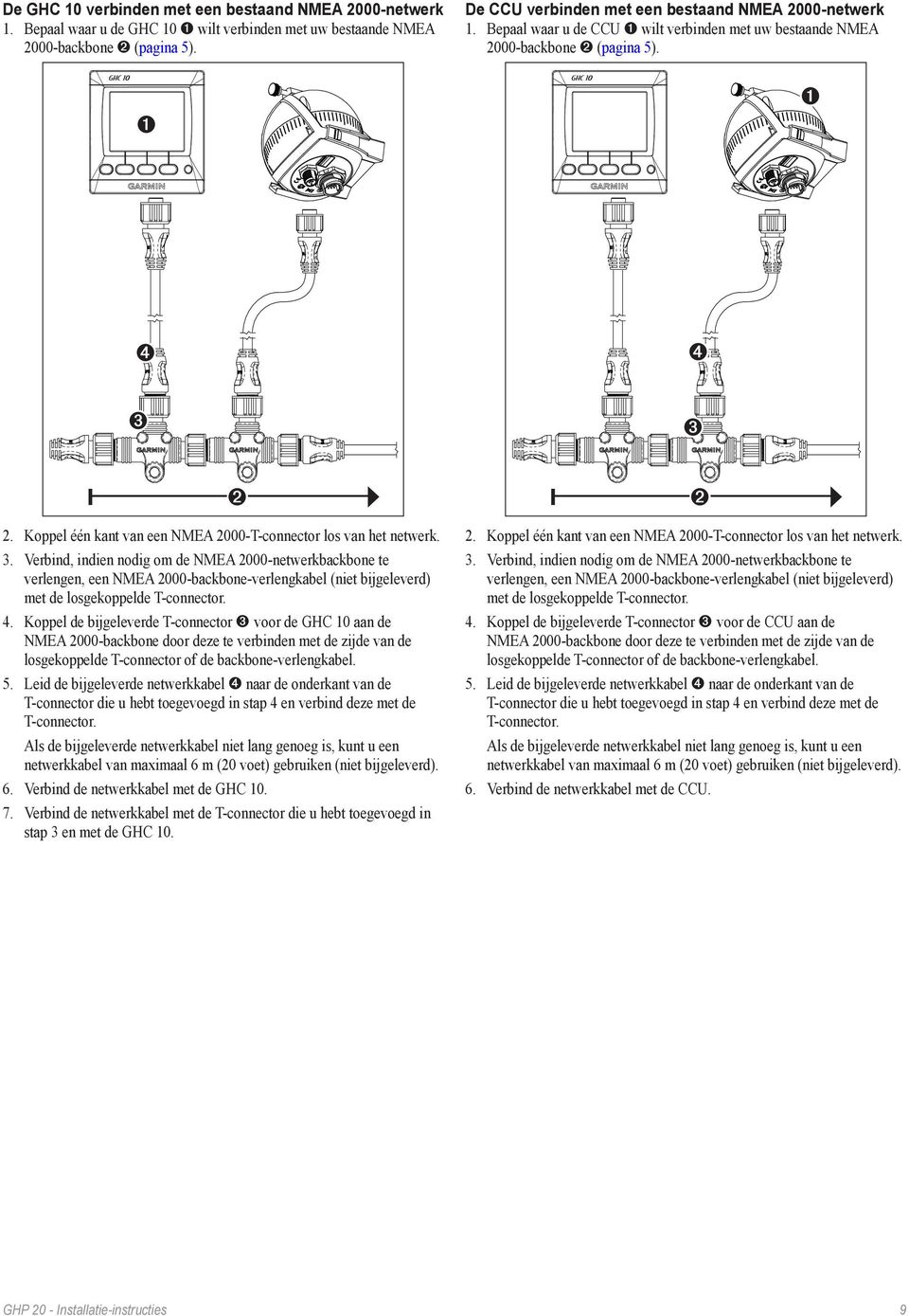 Verbind, indien nodig om de NMEA 2000-netwerkbackbone te verlengen, een NMEA 2000-backbone-verlengkabel (niet bijgeleverd) met de losgekoppelde T-connector. 4.