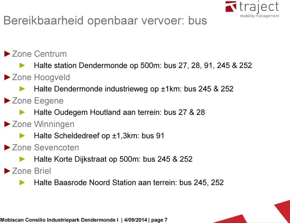 28 Zone Winningen Halte Scheldedreef op ±1,3km: bus 91 Zone Sevencoten Halte Korte Dijkstraat op 500m: bus 245 & 252