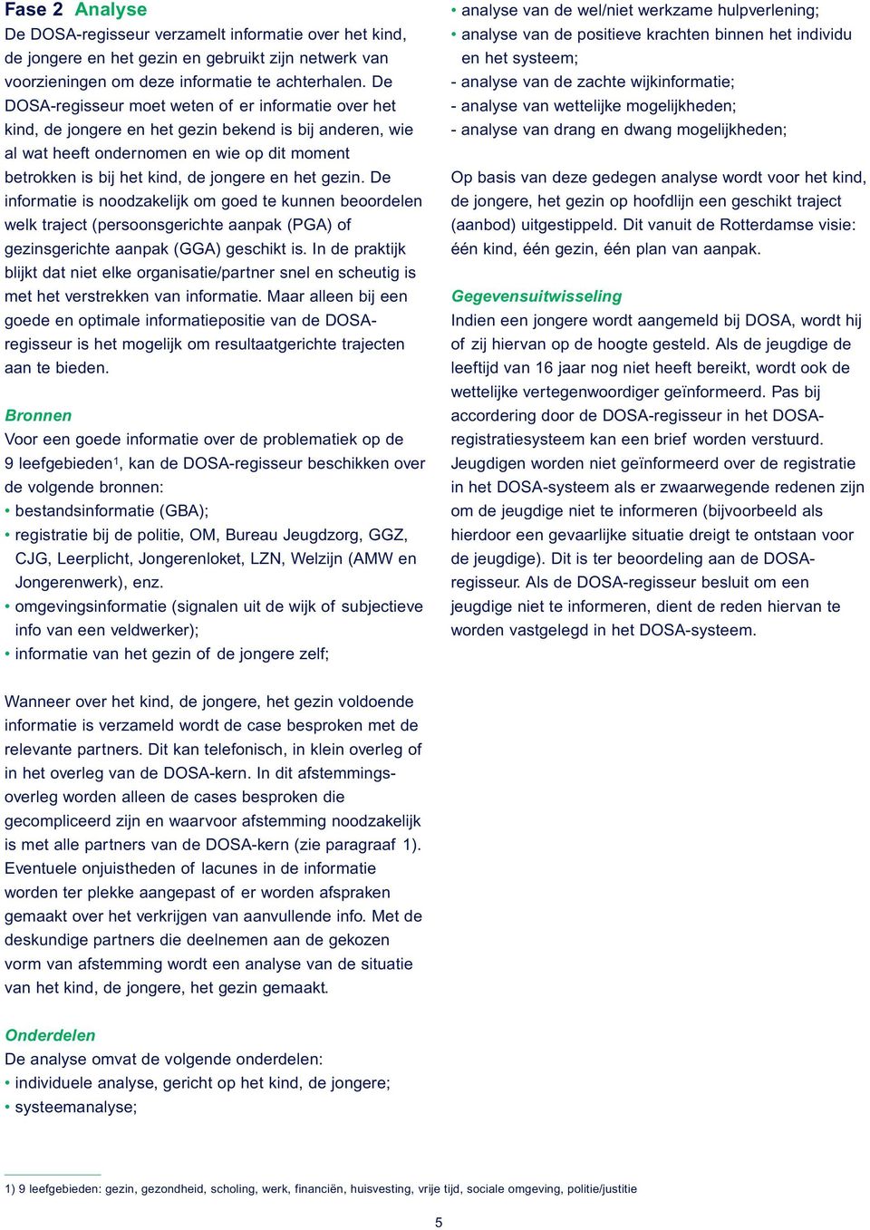 De informatie is noodzakelijk om goed te kunnen beoordelen welk traject (persoonsgerichte aanpak (PGA) of gezinsgerichte aanpak (GGA) geschikt is.