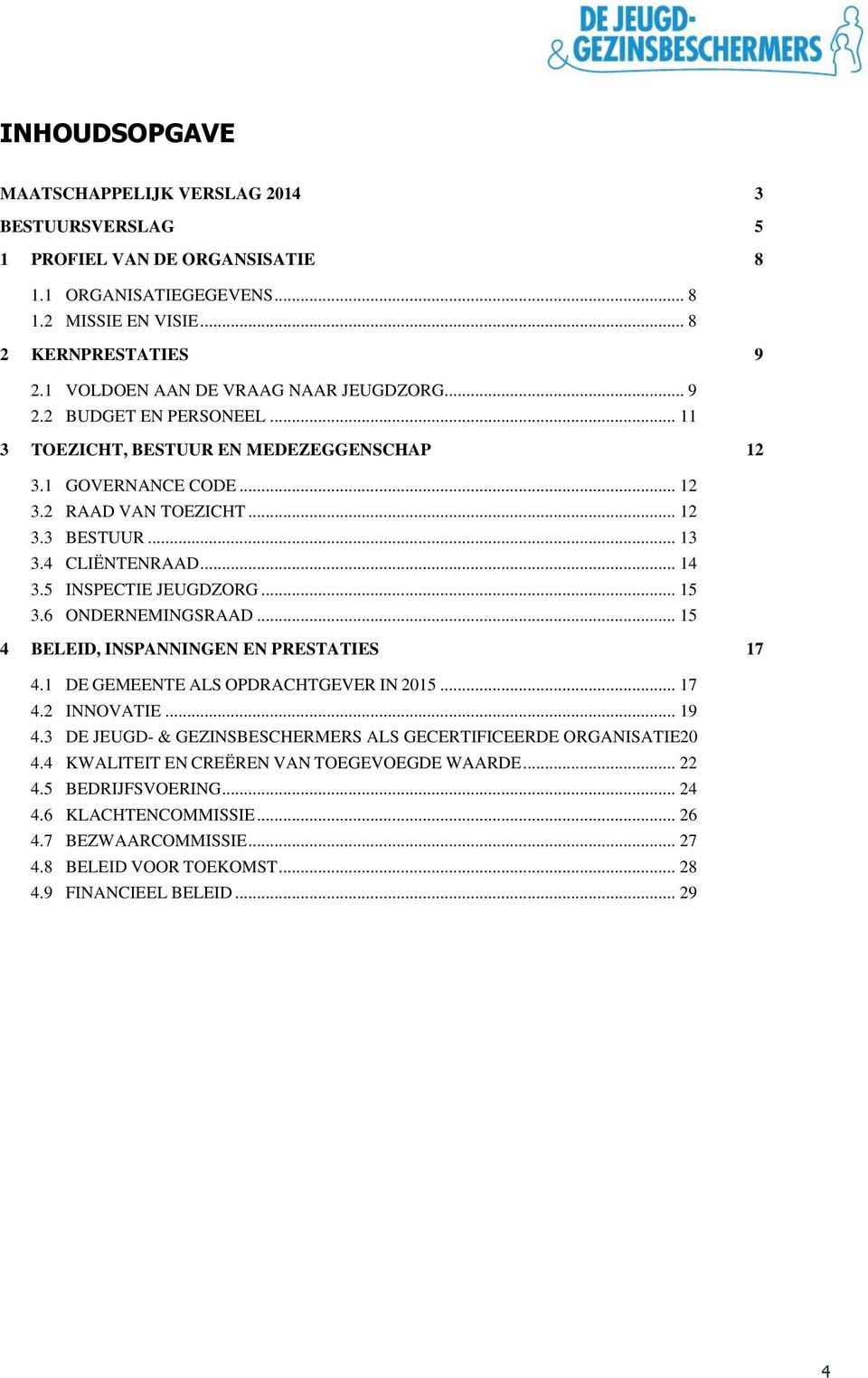 4 CLIËNTENRAAD... 14 3.5 INSPECTIE JEUGDZORG... 15 3.6 ONDERNEMINGSRAAD... 15 4 BELEID, INSPANNINGEN EN PRESTATIES 17 4.1 DE GEMEENTE ALS OPDRACHTGEVER IN 2015... 17 4.2 INNOVATIE... 19 4.