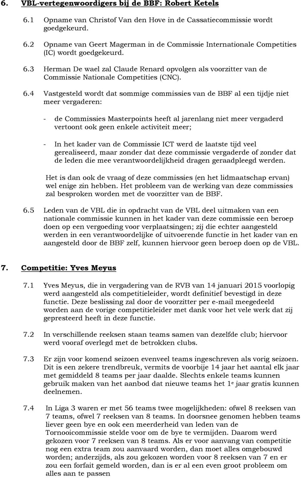 4 Vastgesteld wordt dat sommige commissies van de BBF al een tijdje niet meer vergaderen: - de Commissies Masterpoints heeft al jarenlang niet meer vergaderd vertoont ook geen enkele activiteit meer;