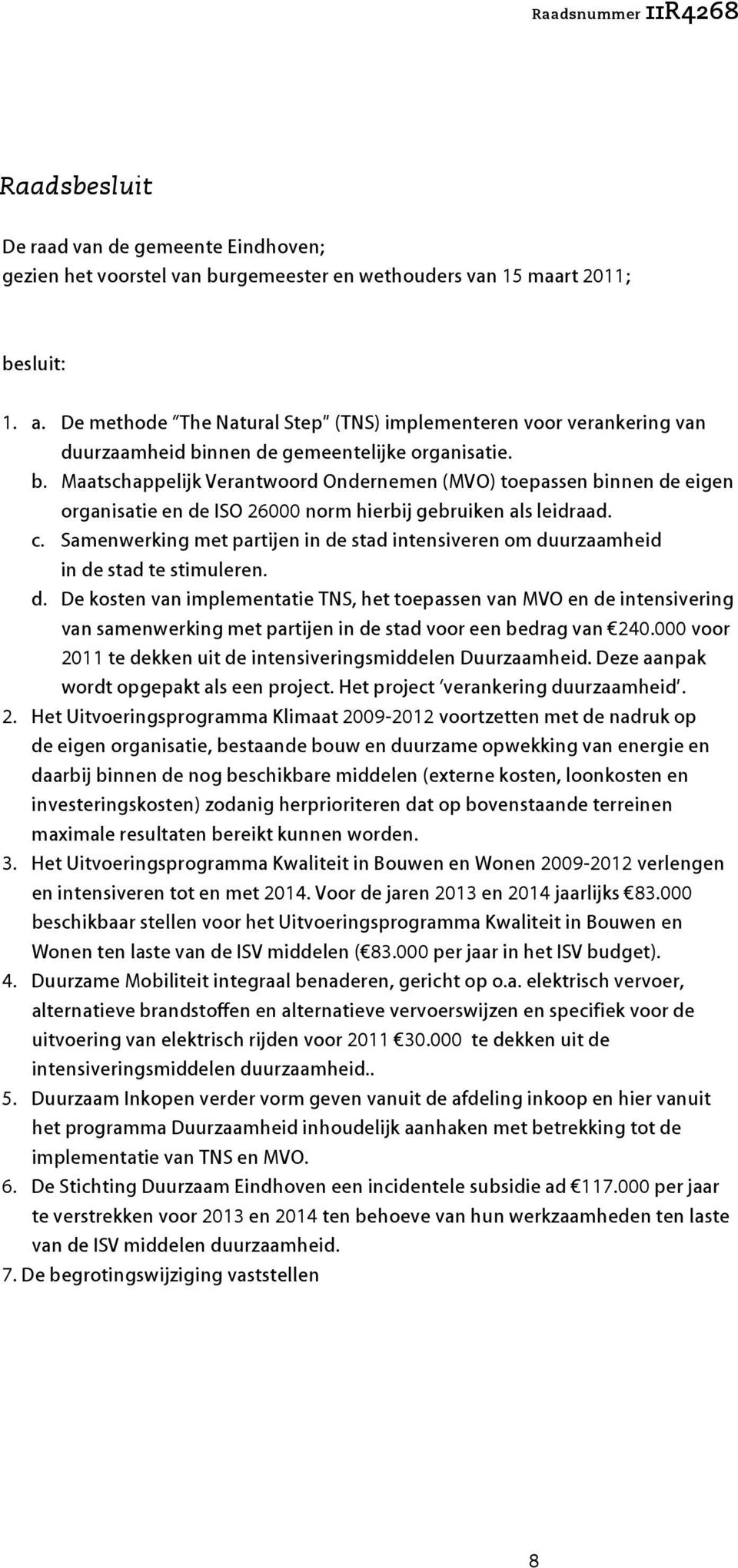 nnen de gemeentelijke organisatie. b. Maatschappelijk Verantwoord Ondernemen (MVO) toepassen binnen de eigen organisatie en de ISO 26000 norm hierbij gebruiken als leidraad. c.