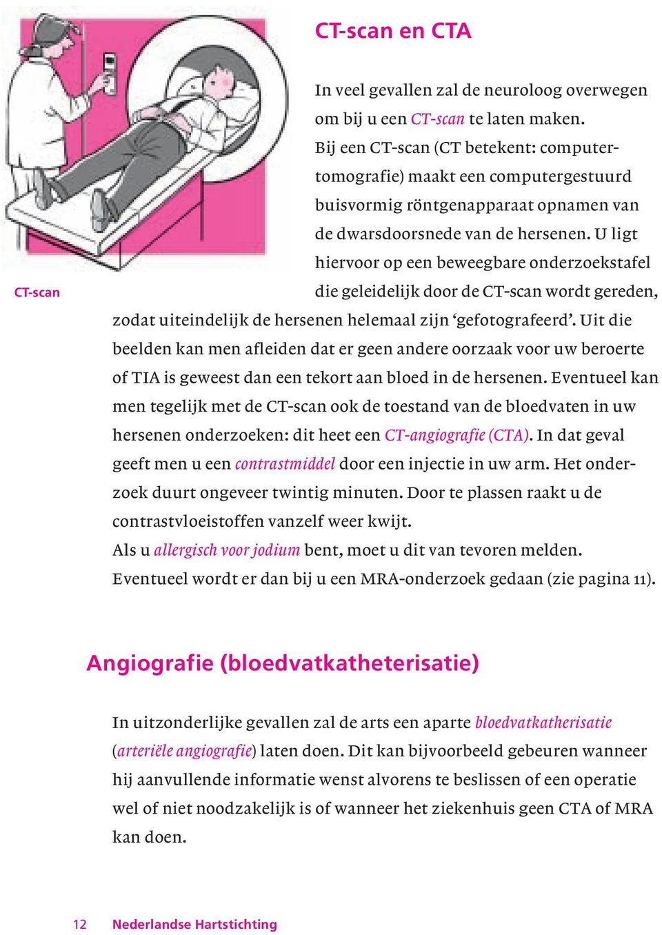 U ligt hiervoor op een beweegbare onderzoekstafel die geleidelijk door de CT-scan wordt gereden, zodat uiteindelijk de hersenen helemaal zijn gefotografeerd.