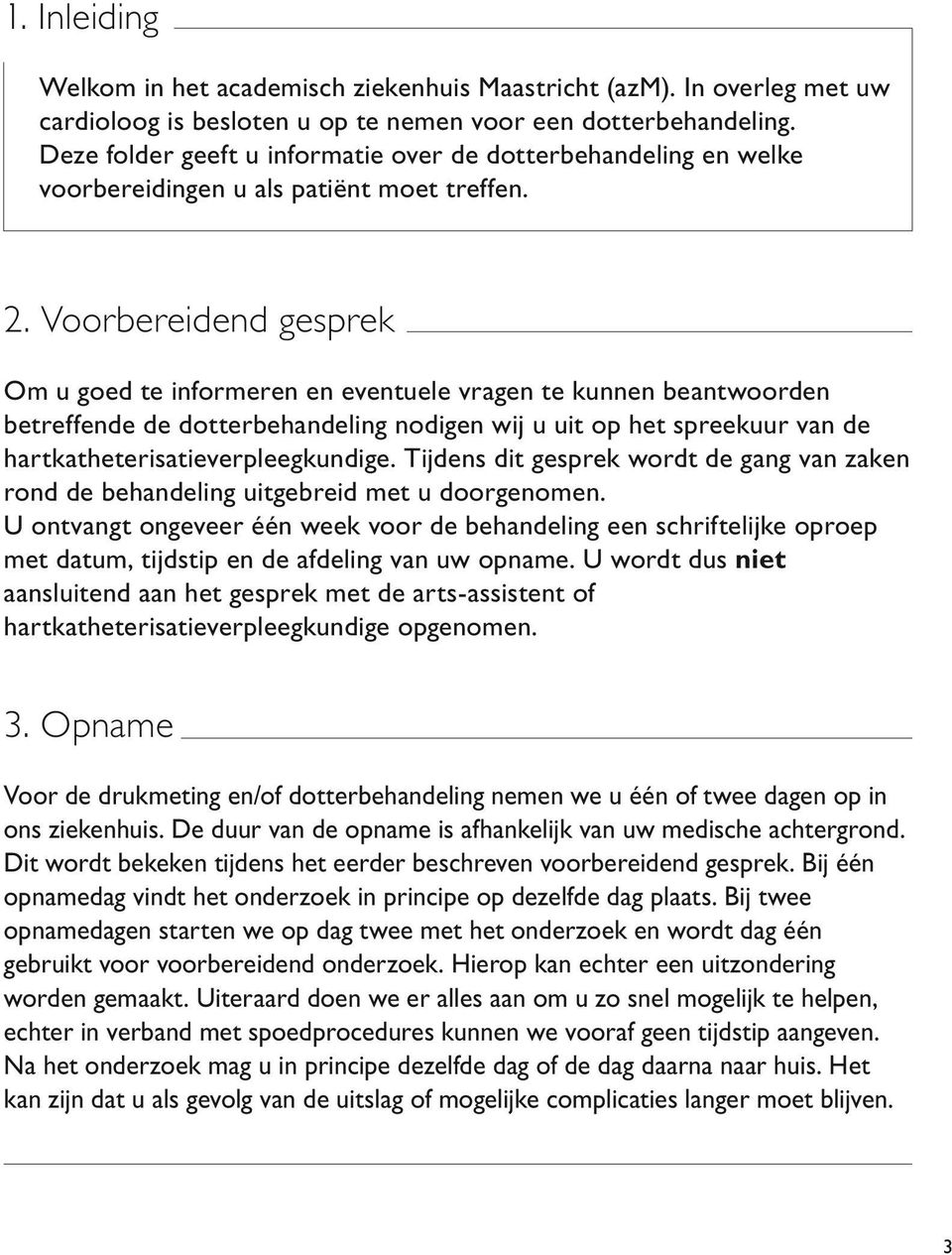 Voorbereidend gesprek Om u goed te informeren en eventuele vragen te kunnen beantwoorden betreffende de dotterbehandeling nodigen wij u uit op het spreekuur van de hartkatheterisatieverpleegkundige.