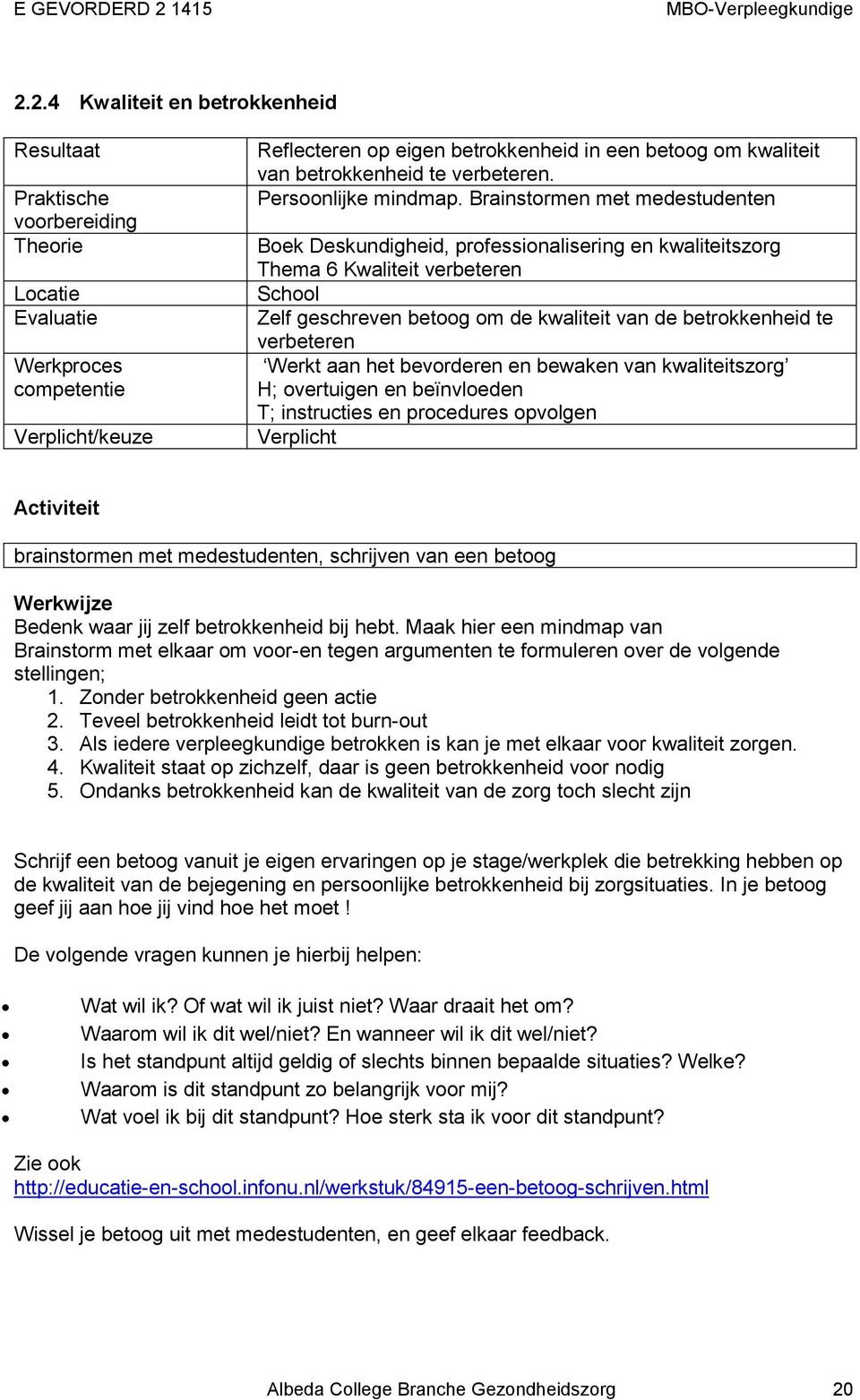 aan het bevorderen en bewaken van kwaliteitszorg H; overtuigen en beïnvloeden T; instructies en procedures opvolgen Verplicht Activiteit brainstormen met medestudenten, schrijven van een betoog