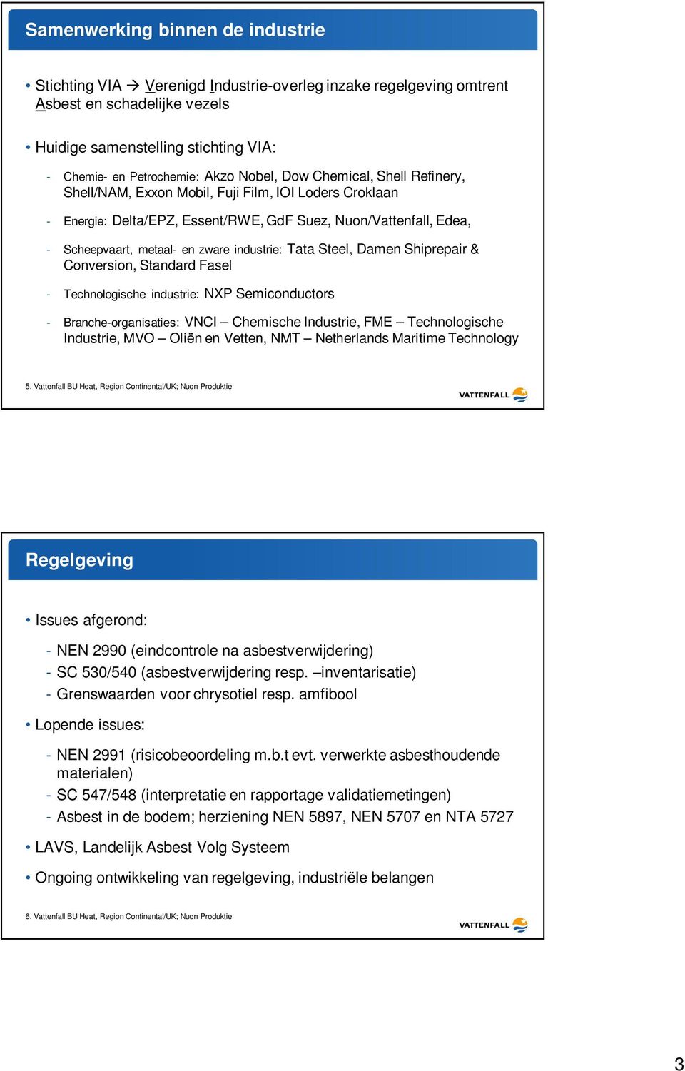 industrie: Tata Steel, Damen Shiprepair & Conversion, Standard Fasel - Technologische industrie: NXP Semiconductors - Branche-organisaties: VNCI Chemische Industrie, FME Technologische Industrie, MVO