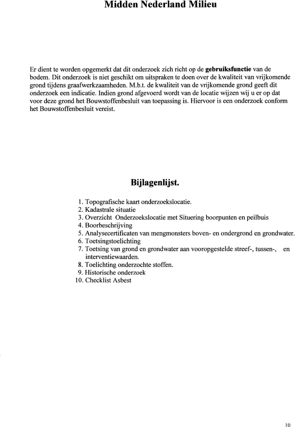 Indien grond afgevoerd wordt van de locatie wijzen wij u er op dat voor deze grond het Bouwstoffenbesluit van toepassing is. Hiervoor is een onderzoek conform het Bouwstoffenbesluit vereist.