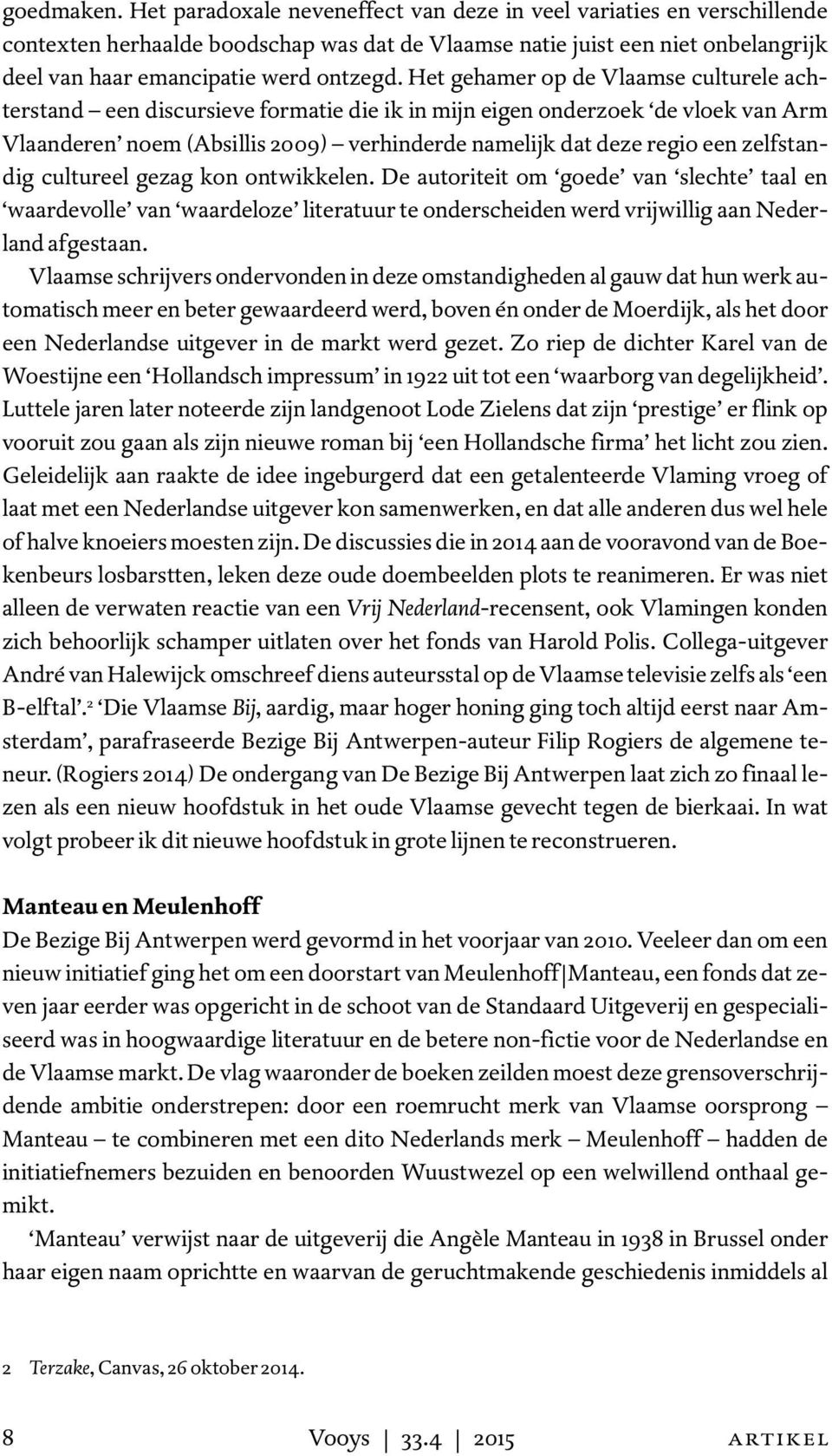 Het gehamer op de Vlaamse culturele achterstand een discursieve formatie die ik in mijn eigen onderzoek de vloek van Arm Vlaanderen noem (Absillis 2009) verhinderde namelijk dat deze regio een