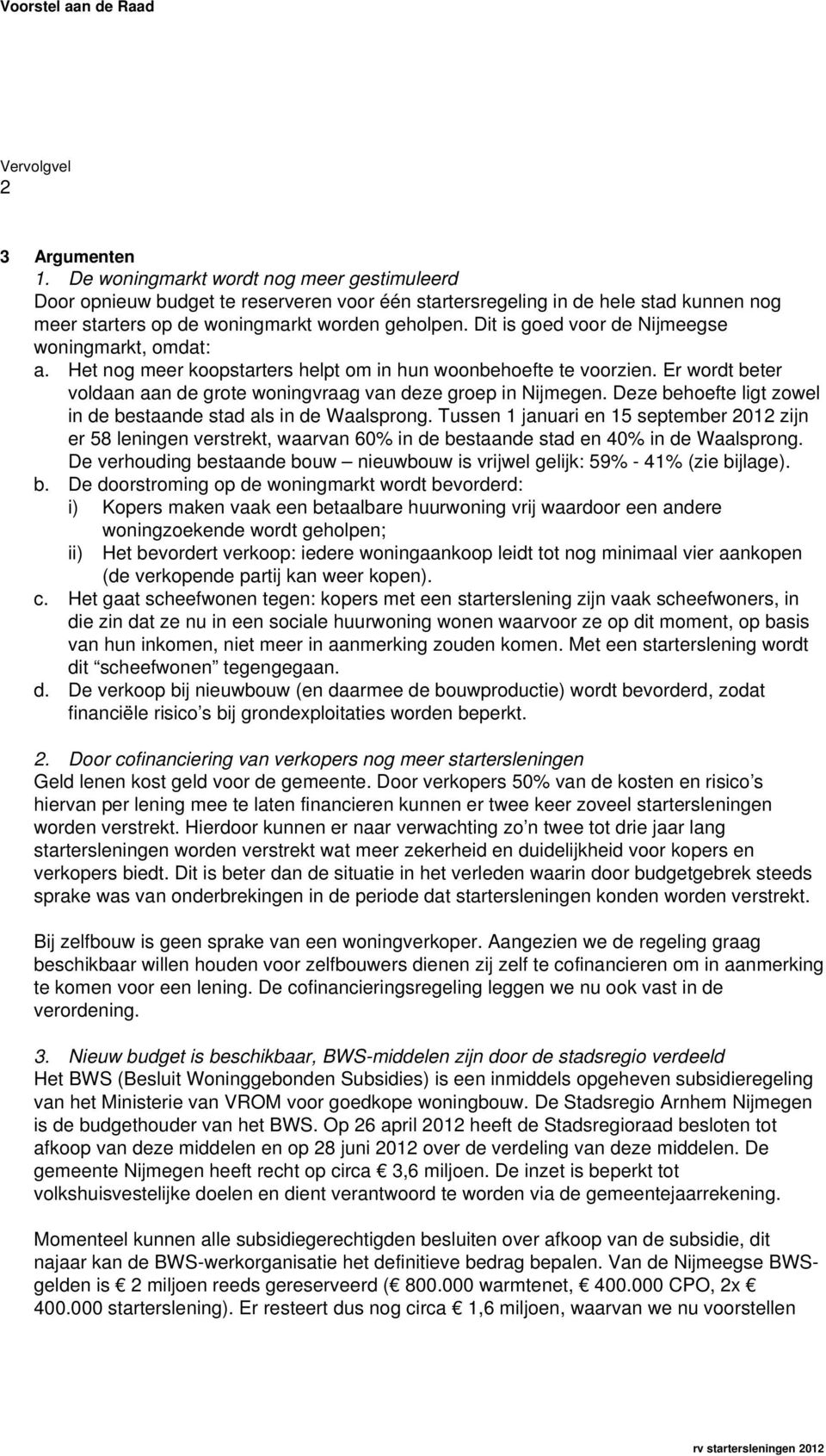 Dit is goed voor de Nijmeegse woningmarkt, omdat: a. Het nog meer koopstarters helpt om in hun woonbehoefte te voorzien. Er wordt beter voldaan aan de grote woningvraag van deze groep in Nijmegen.