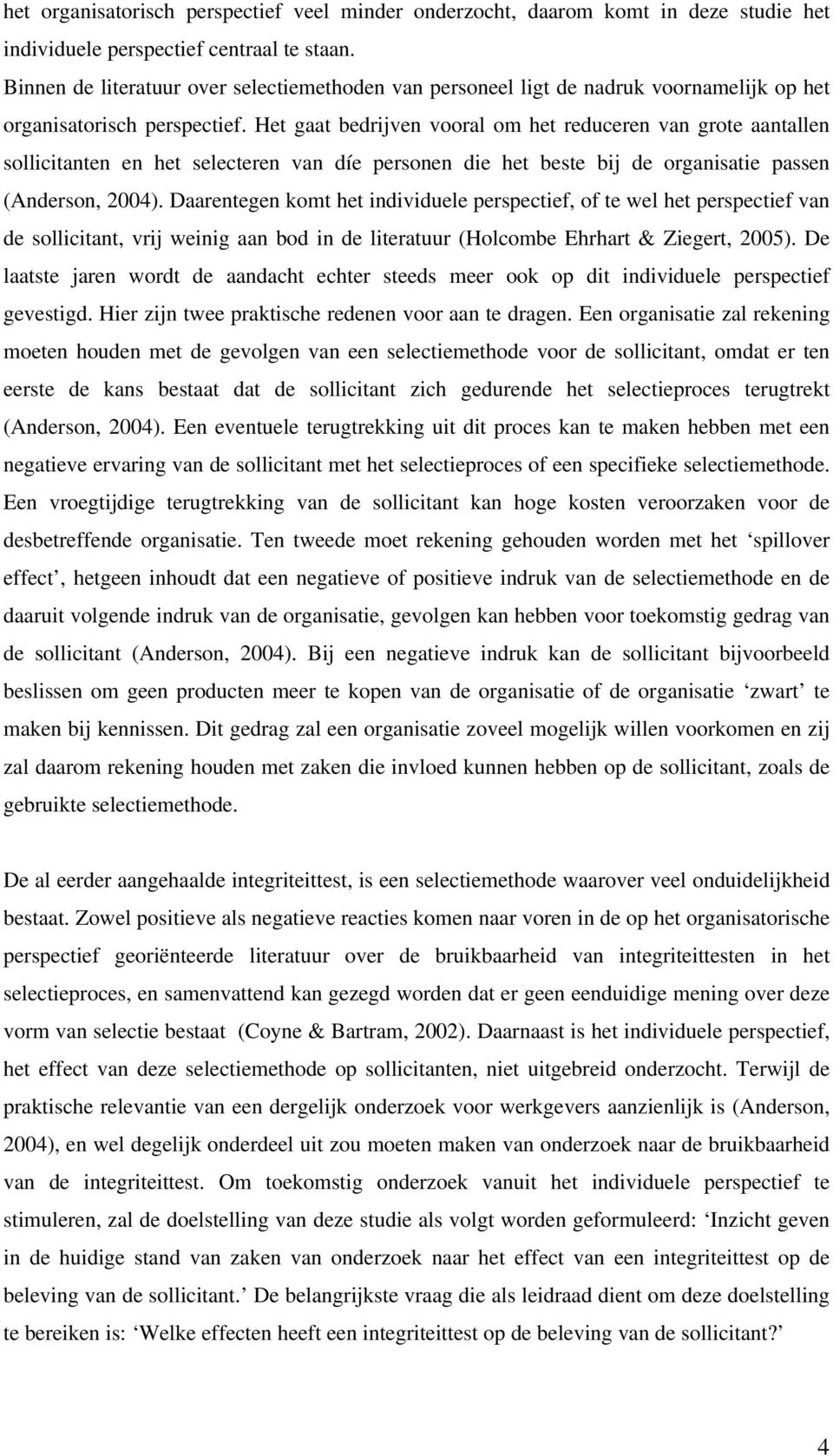 Het gaat bedrijven vooral om het reduceren van grote aantallen sollicitanten en het selecteren van díe personen die het beste bij de organisatie passen (Anderson, 2004).