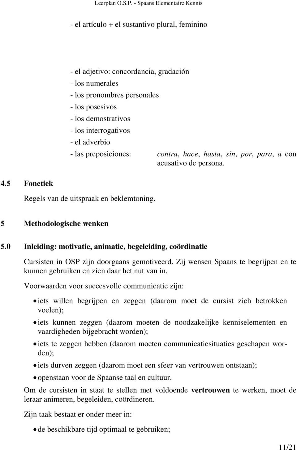 0 Inleiding: motivatie, animatie, begeleiding, coördinatie Cursisten in OSP zijn doorgaans gemotiveerd. Zij wensen Spaans te begrijpen en te kunnen gebruiken en zien daar het nut van in.