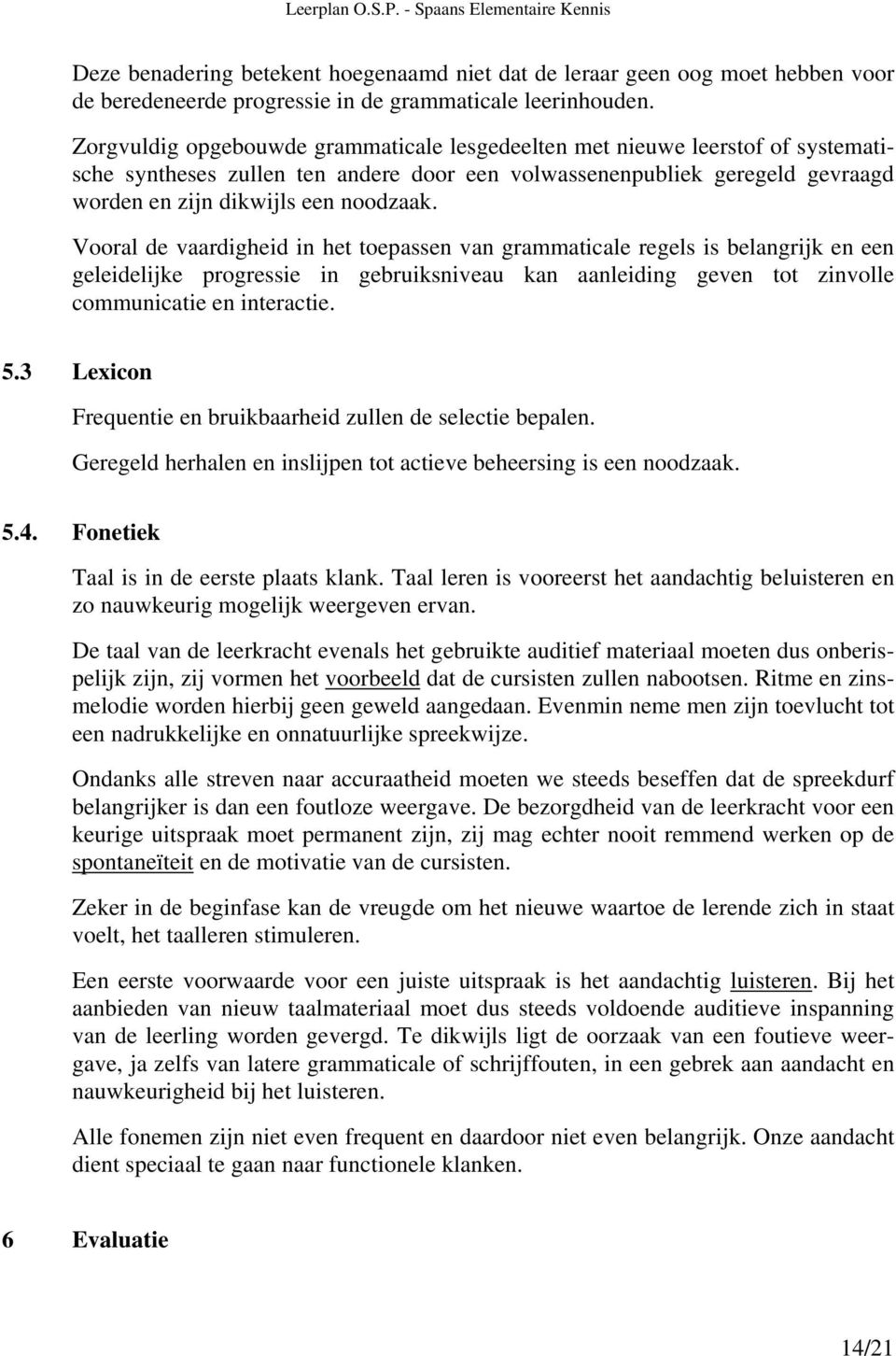 Vooral de vaardigheid in het toepassen van grammaticale regels is belangrijk en een geleidelijke progressie in gebruiksniveau kan aanleiding geven tot zinvolle communicatie en interactie. 5.