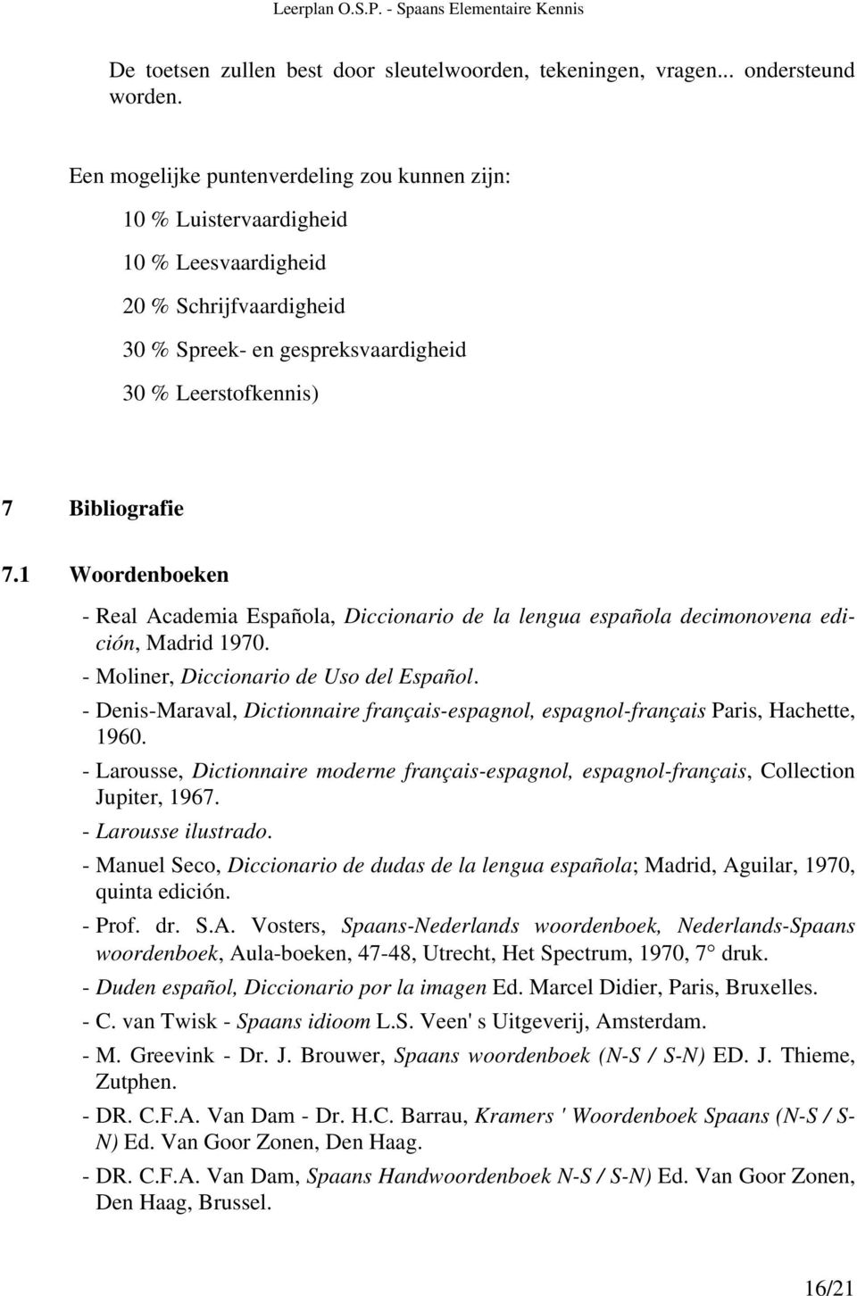 1 Woordenboeken - Real Academia Española, Diccionario de la lengua española decimonovena edición, Madrid 1970. - Moliner, Diccionario de Uso del Español.