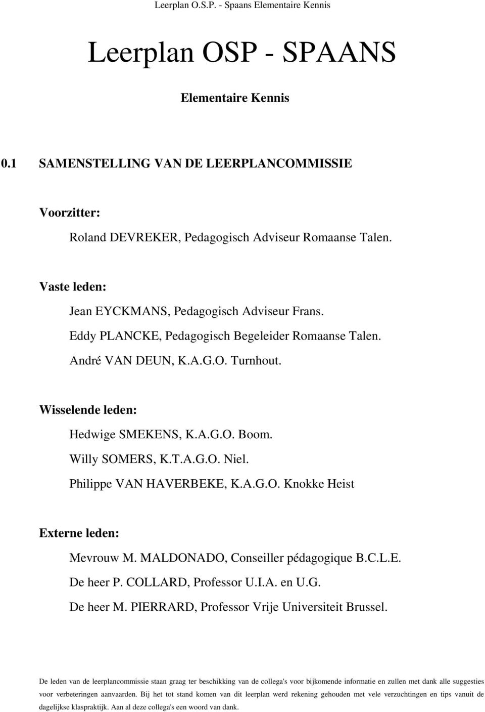 Willy SOMERS, K.T.A.G.O. Niel. Philippe VAN HAVERBEKE, K.A.G.O. Knokke Heist Externe leden: Mevrouw M. MALDONADO, Conseiller pédagogique B.C.L.E. De heer P. COLLARD, Professor U.I.A. en U.G. De heer M.