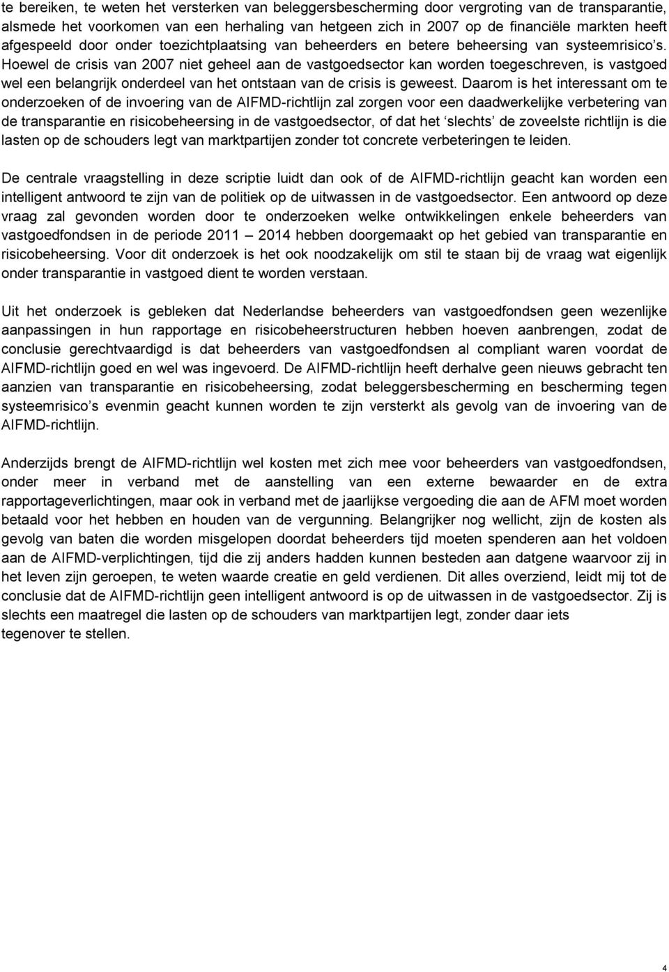 Hoewel de crisis van 2007 niet geheel aan de vastgoedsector kan worden toegeschreven, is vastgoed wel een belangrijk onderdeel van het ontstaan van de crisis is geweest.