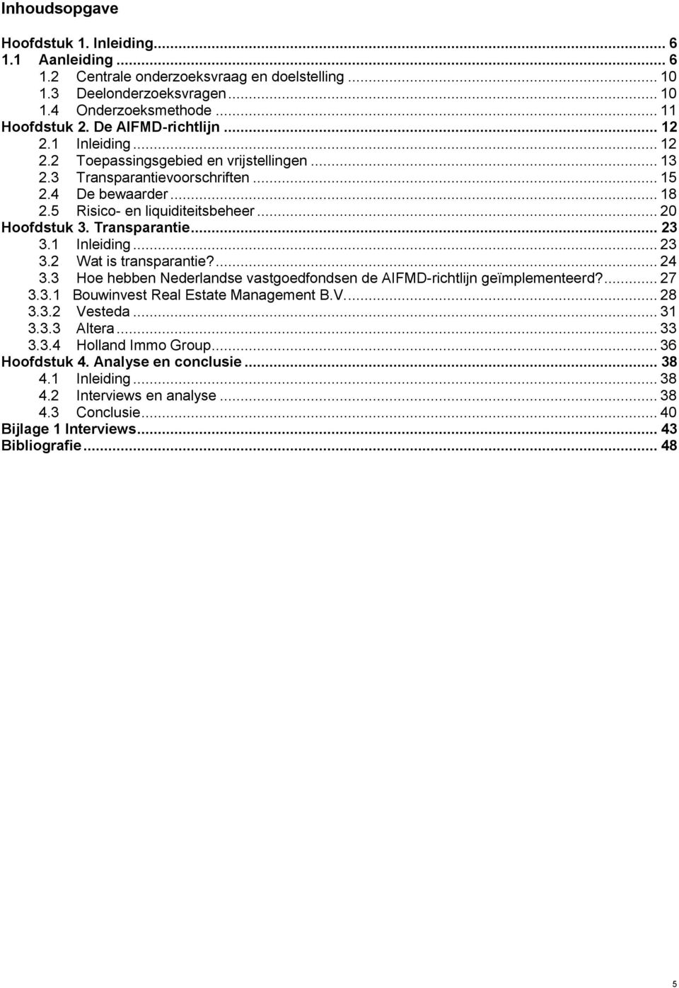 .. 20 Hoofdstuk 3. Transparantie... 23 3.1 Inleiding... 23 3.2 Wat is transparantie?... 24 3.3 Hoe hebben Nederlandse vastgoedfondsen de AIFMD-richtlijn geïmplementeerd?... 27 3.3.1 Bouwinvest Real Estate Management B.